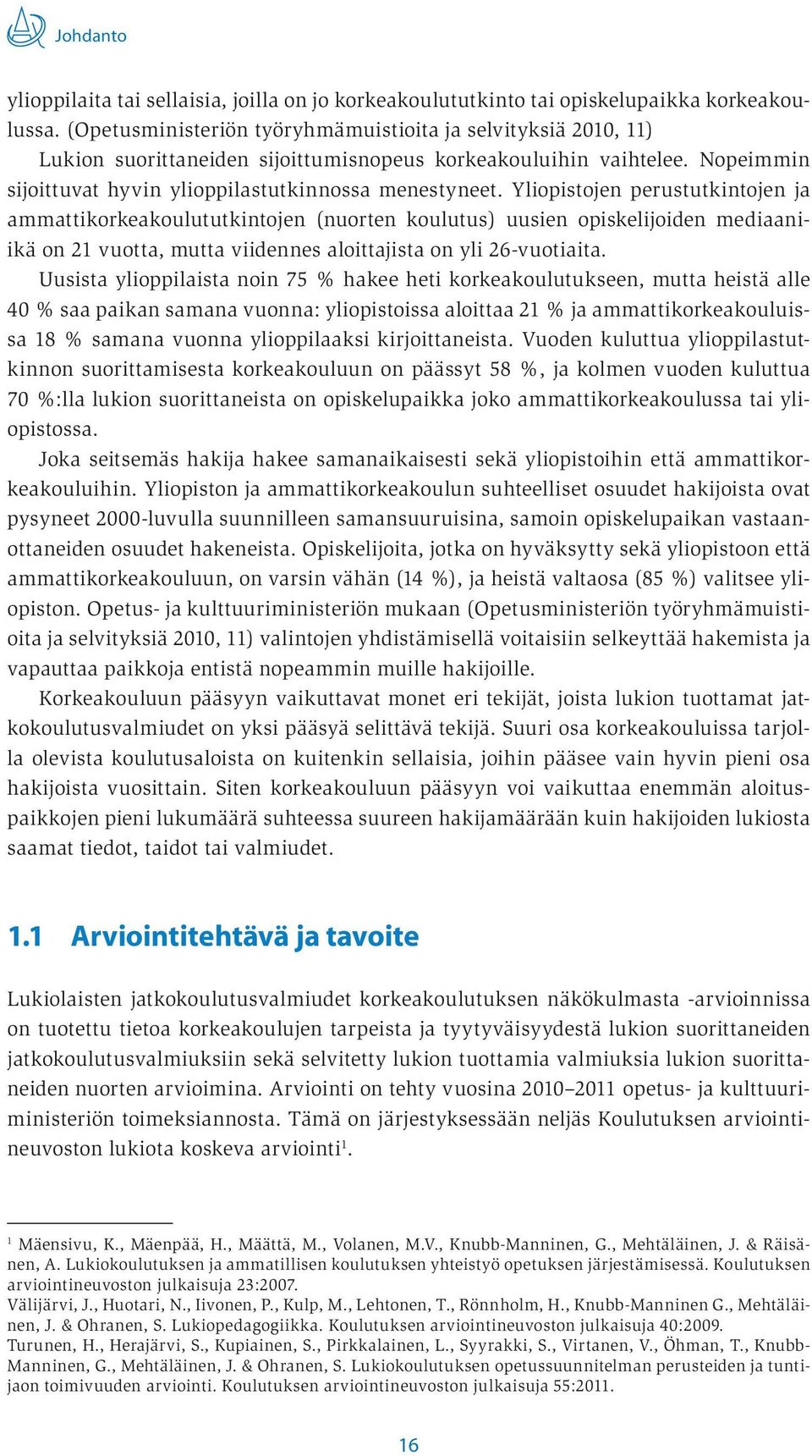 Yliopistojen perustutkintojen ja ammattikorkeakoulututkintojen (nuorten koulutus) uusien opiskelijoiden mediaaniikä on 21 vuotta, mutta viidennes aloittajista on yli 26-vuotiaita.