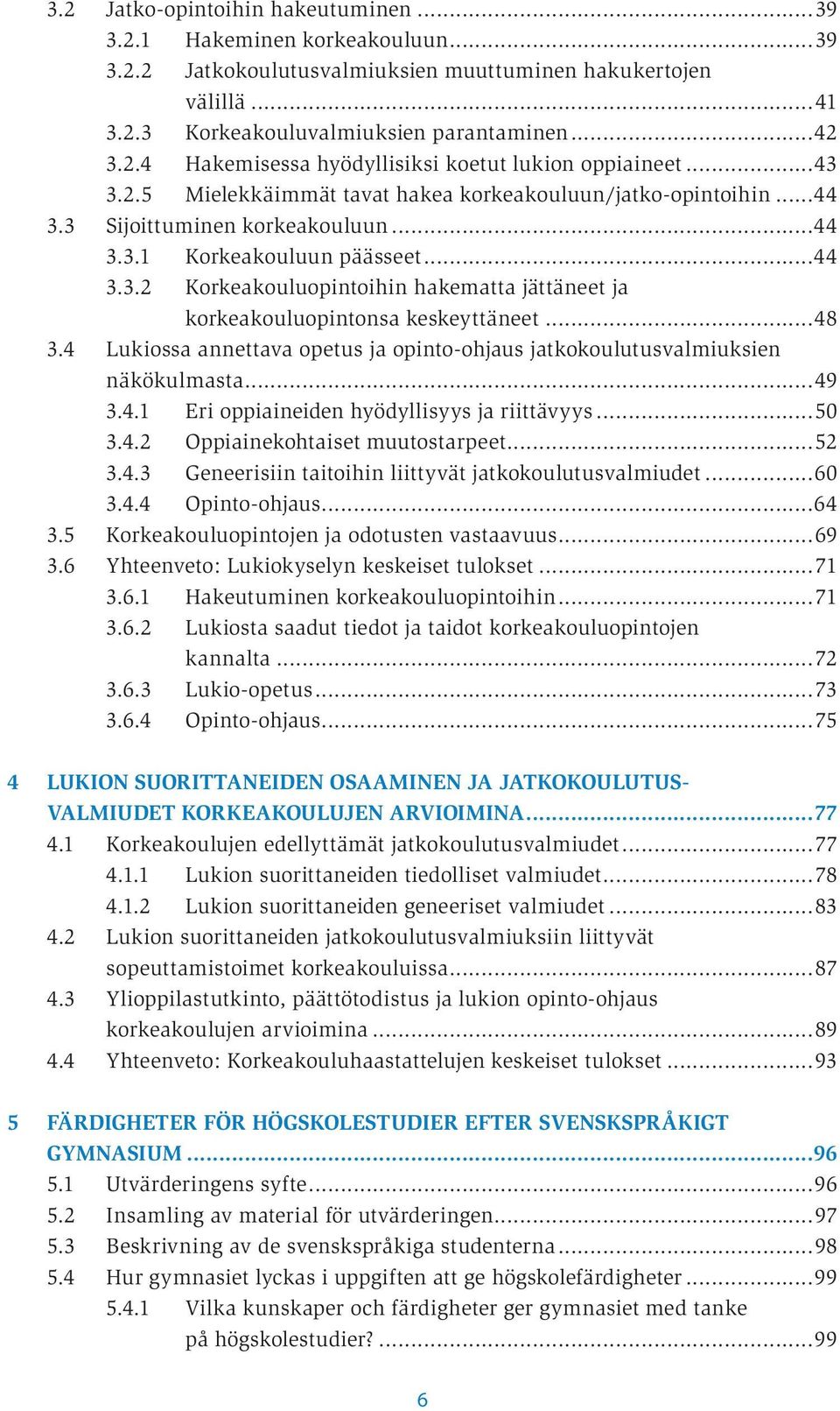 ..48 3.4 Lukiossa annettava opetus ja opinto-ohjaus jatkokoulutusvalmiuksien näkökulmasta...49 3.4.1 Eri oppiaineiden hyödyllisyys ja riittävyys...50 3.4.2 Oppiainekohtaiset muutostarpeet...52 3.4.3 Geneerisiin taitoihin liittyvät jatkokoulutusvalmiudet.