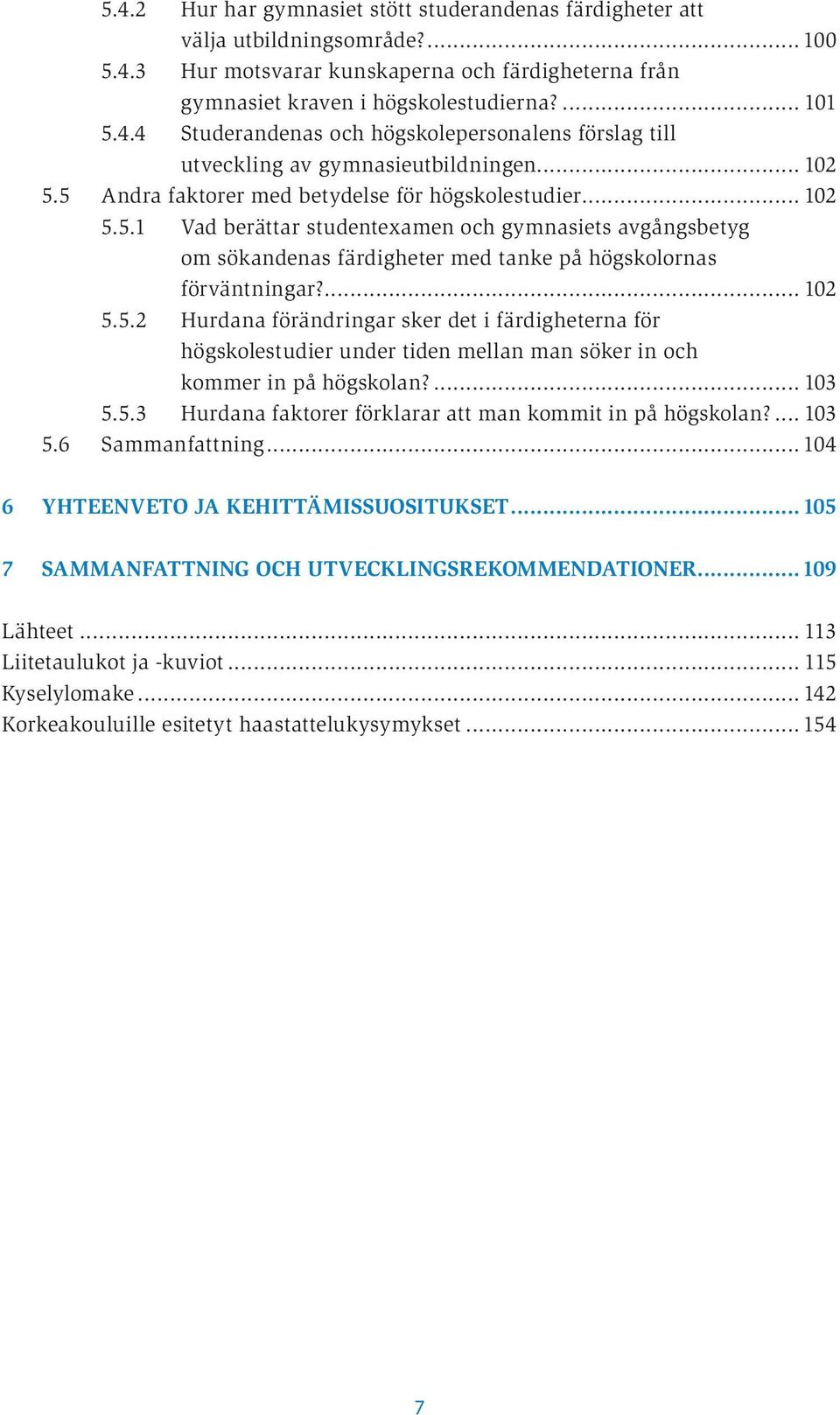 ... 102 5.5.2 Hurdana förändringar sker det i färdigheterna för högskolestudier under tiden mellan man söker in och kommer in på högskolan?... 103 5.5.3 Hurdana faktorer förklarar att man kommit in på högskolan?