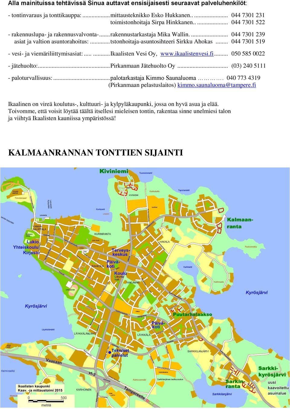 .. 044 7301 519 - vesi- ja viemäriliittymisasiat:...... Ikaalisten Vesi Oy, www.ikaalistenvesi.fi... 050 585 0022 - jätehuolto:... Pirkanmaan Jätehuolto Oy... (03) 240 5111 - paloturvallisuus:.