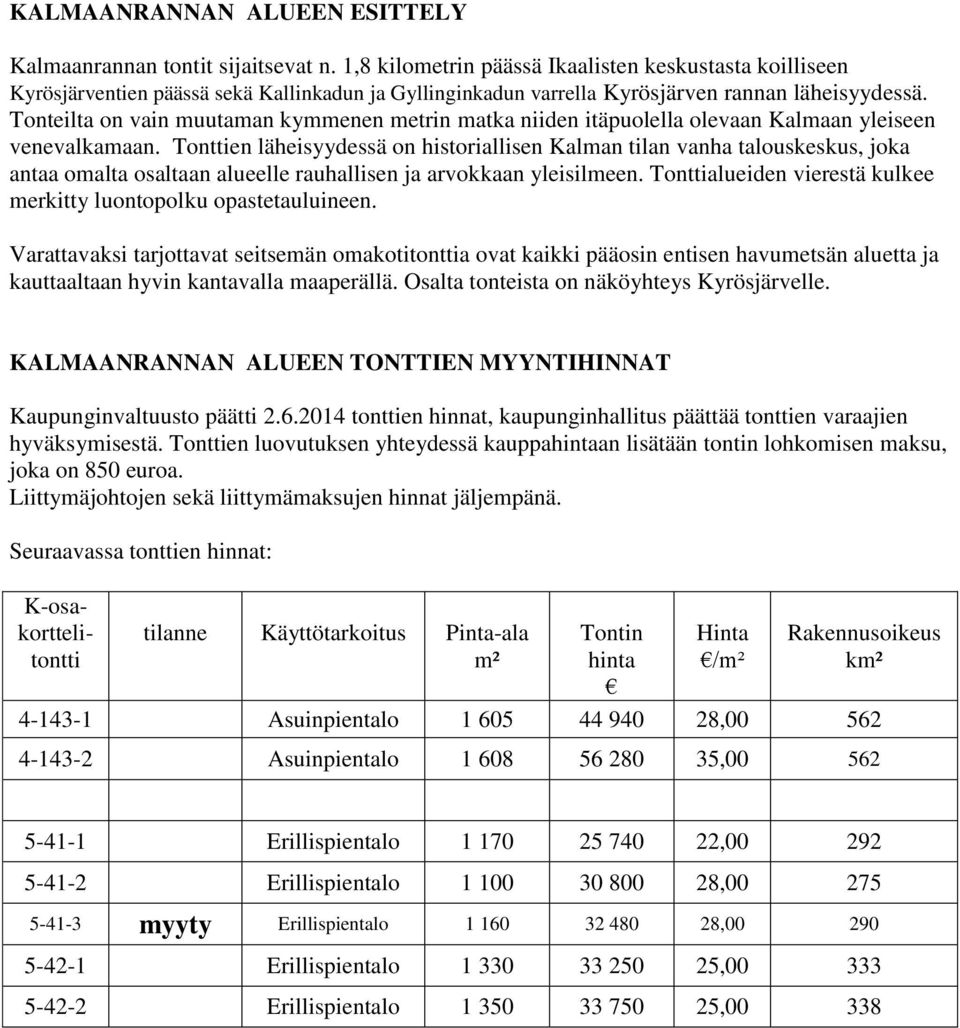 Tonteilta on vain muutaman kymmenen metrin matka niiden itäpuolella olevaan Kalmaan yleiseen venevalkamaan.