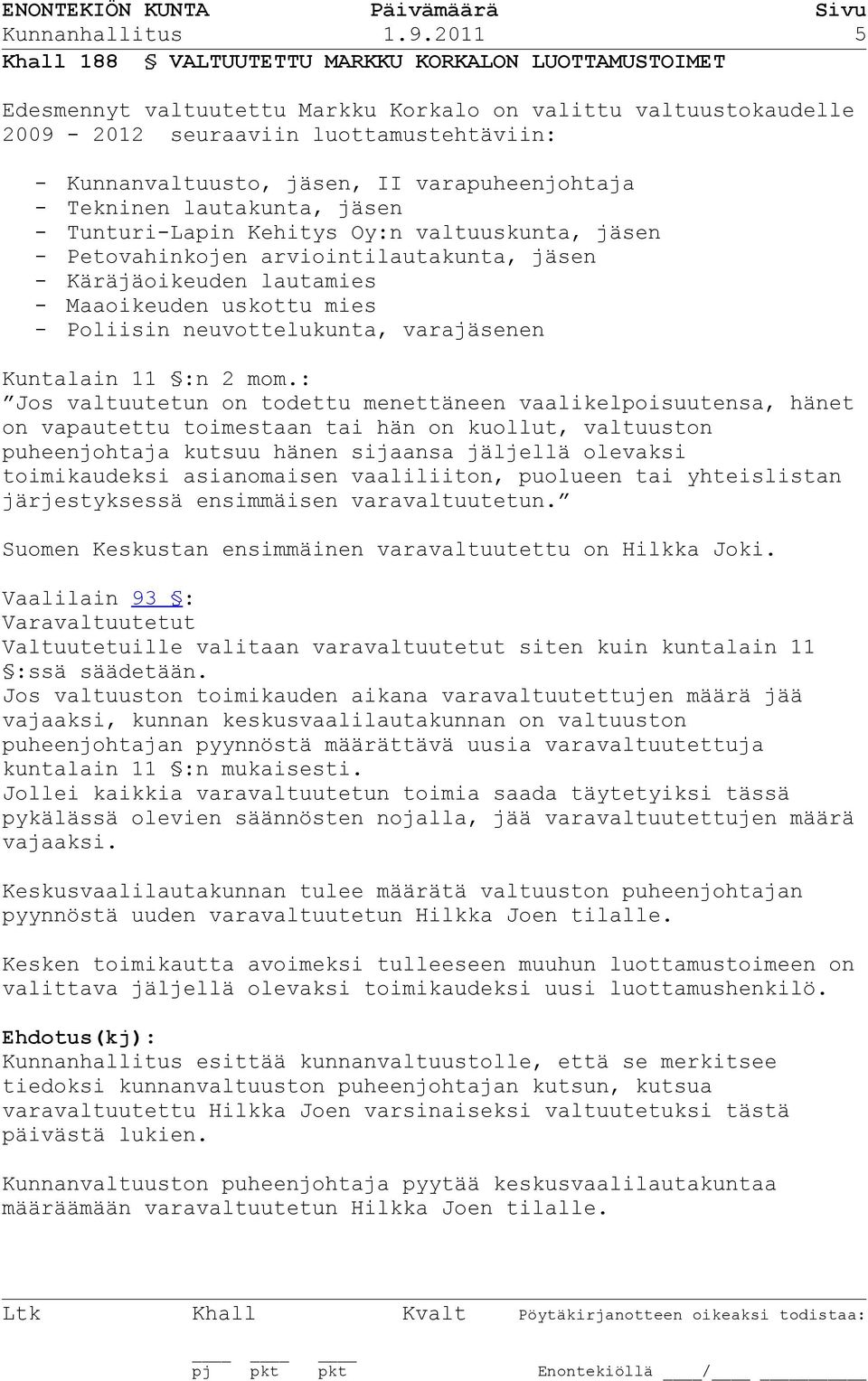 varapuheenjohtaja - Tekninen lautakunta, jäsen - Tunturi-Lapin Kehitys Oy:n valtuuskunta, jäsen - Petovahinkojen arviointilautakunta, jäsen - Käräjäoikeuden lautamies - Maaoikeuden uskottu mies -