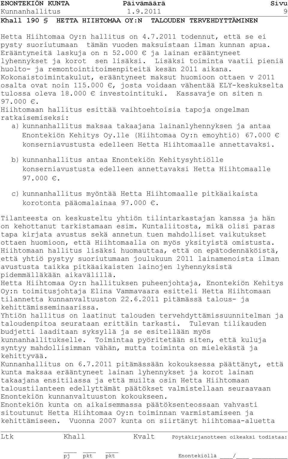 Lisäksi toiminta vaatii pieniä huolto- ja remontointitoimenpiteitä kesän 2011 aikana. Kokonaistoimintakulut, erääntyneet maksut huomioon ottaen v 2011 osalta ovat noin 115.