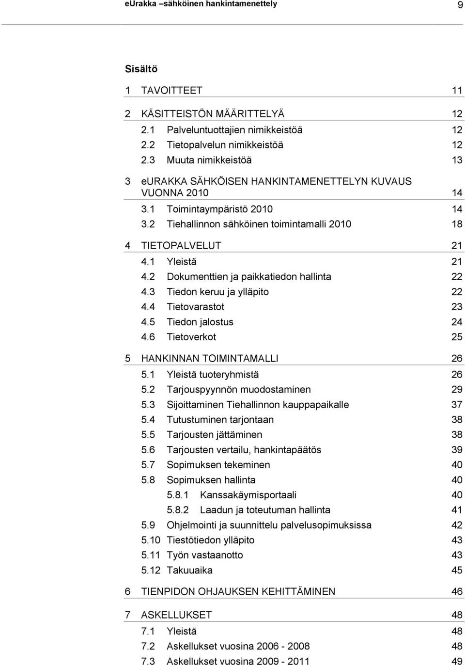 2 Dokumenttien ja paikkatiedon hallinta 22 4.3 Tiedon keruu ja ylläpito 22 4.4 Tietovarastot 23 4.5 Tiedon jalostus 24 4.6 Tietoverkot 25 5 HANKINNAN TOIMINTAMALLI 26 5.1 Yleistä tuoteryhmistä 26 5.