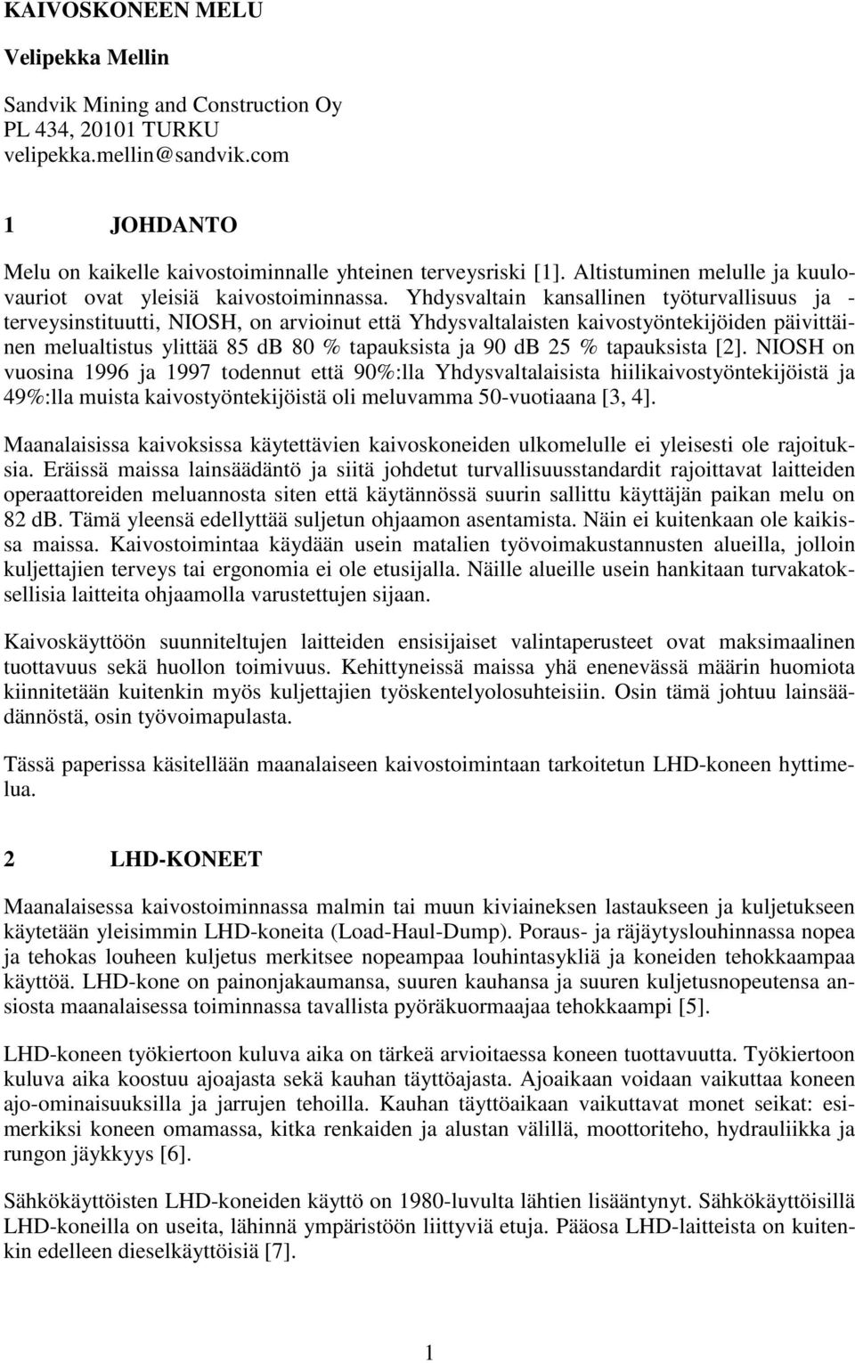 Yhdysvaltain kansallinen työturvallisuus ja - terveysinstituutti, NIOSH, on arvioinut että Yhdysvaltalaisten kaivostyöntekijöiden päivittäinen melualtistus ylittää 85 db 80 % tapauksista ja 90 db 25