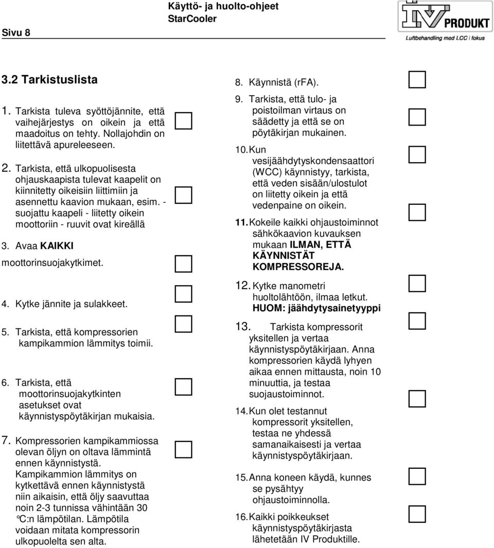 - suojattu kaapeli - liitetty oikein moottoriin - ruuvit ovat kireällä 3. Avaa KAIKKI moottorinsuojakytkimet. 4. Kytke jännite ja sulakkeet. 5.