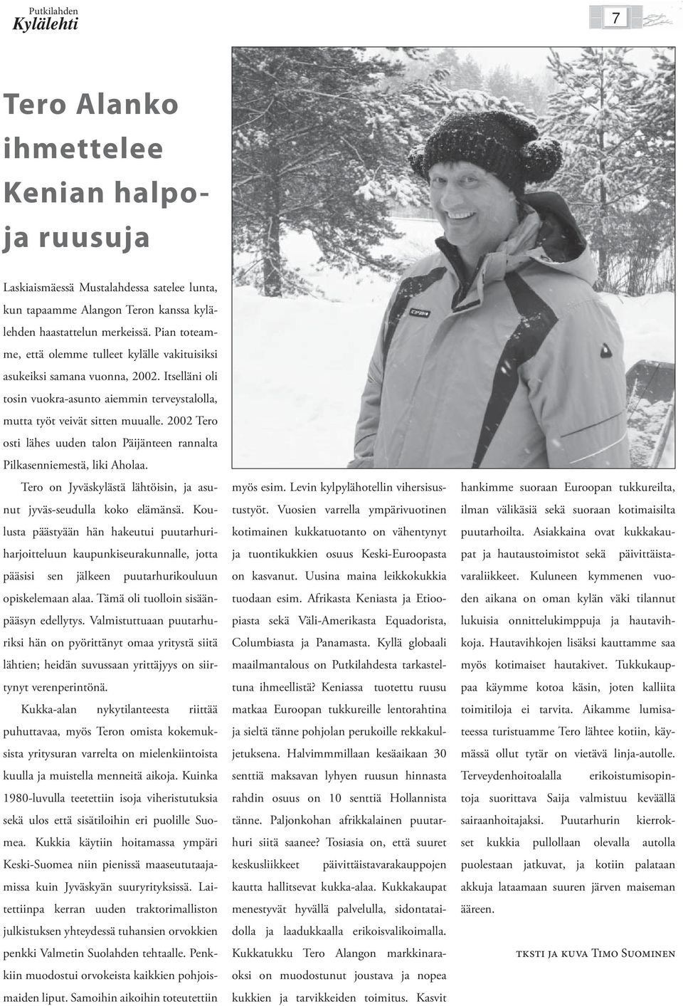 2002 Tero osti lähes uuden talon Päijänteen rannalta Pilkasenniemestä, liki Aholaa. Tero on Jyväskylästä lähtöisin, ja asunut jyväs-seudulla koko elämänsä.