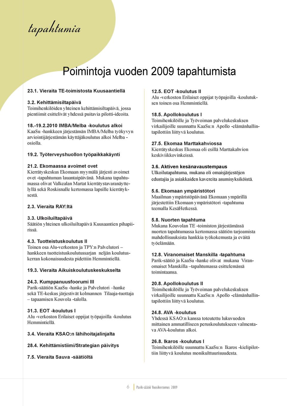 Mukana tapahtumassa olivat Valkealan Martat kierrätystavaranäyttelyllä sekä Roskisnalle kertomassa lapsille kierrätyksestä. 2.3.