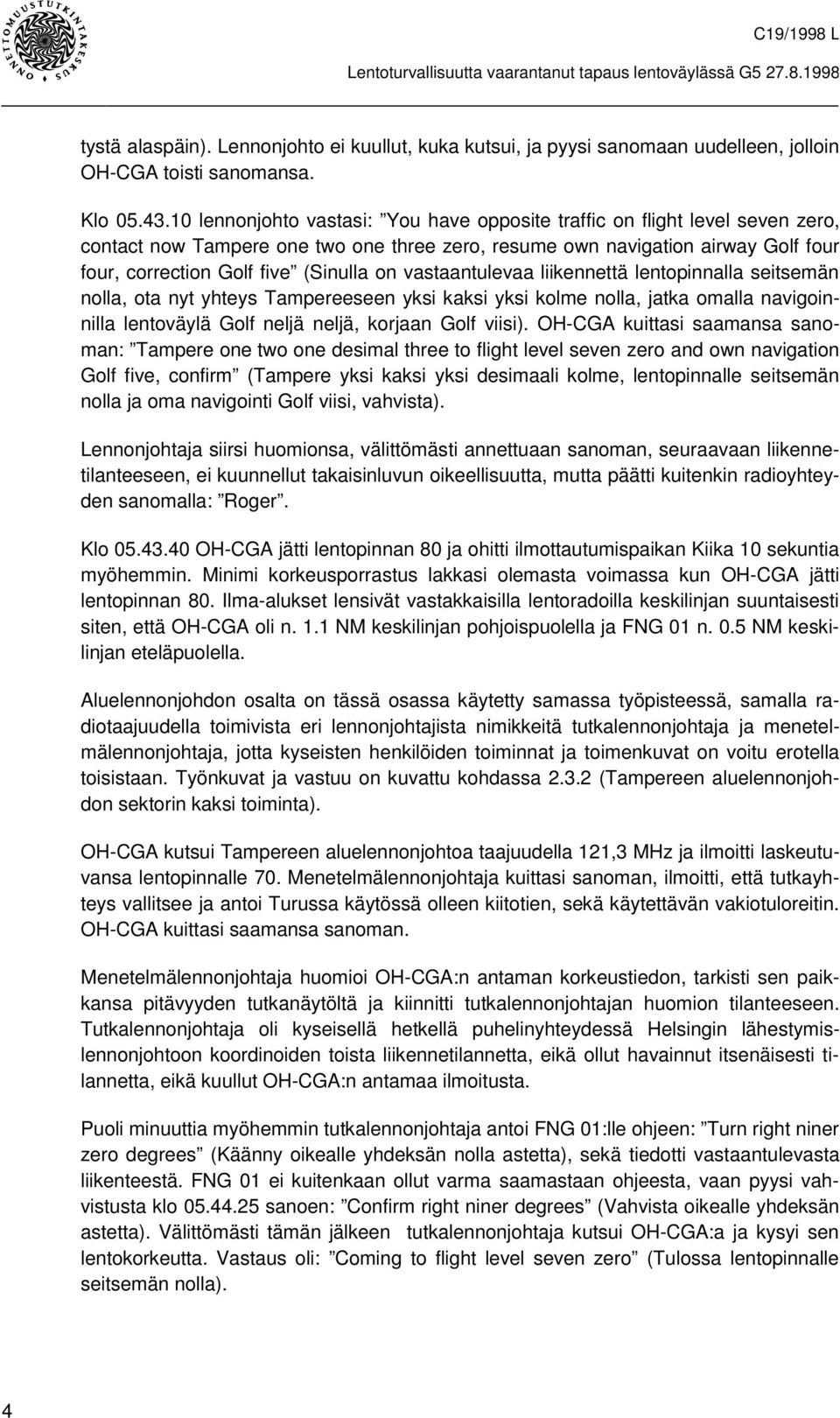 vastaantulevaa liikennettä lentopinnalla seitsemän nolla, ota nyt yhteys Tampereeseen yksi kaksi yksi kolme nolla, jatka omalla navigoinnilla lentoväylä Golf neljä neljä, korjaan Golf viisi).