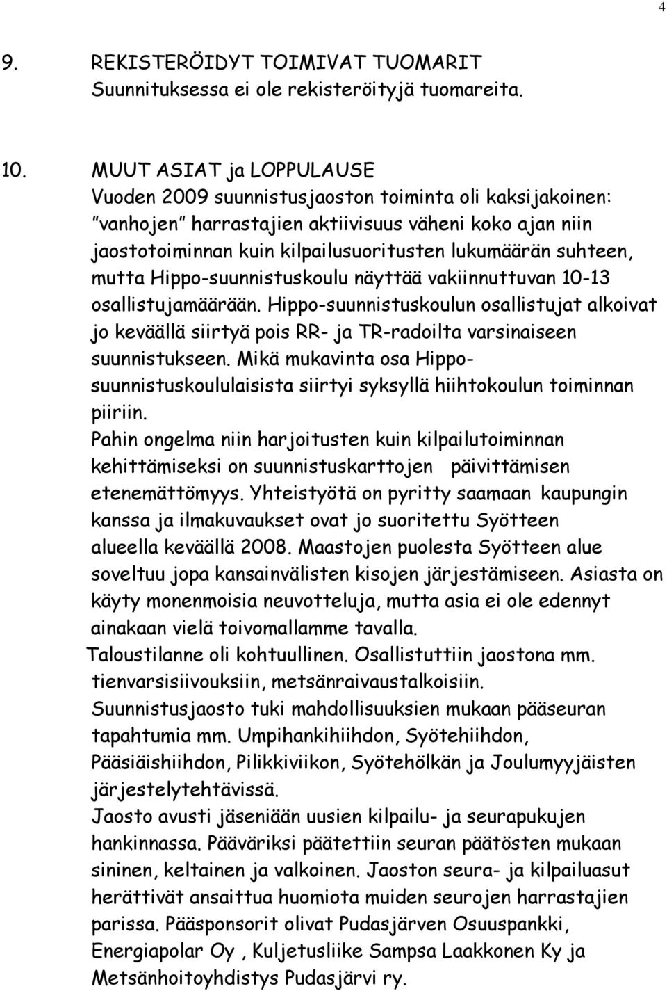 mutta Hippo-suunnistuskoulu näyttää vakiinnuttuvan 10-13 osallistujamäärään. Hippo-suunnistuskoulun osallistujat alkoivat jo keväällä siirtyä pois RR- ja TR-radoilta varsinaiseen suunnistukseen.