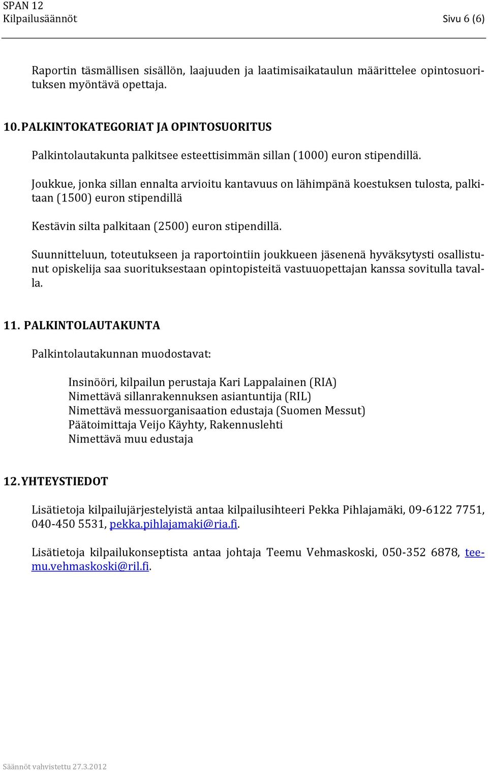 Joukkue, jonka sillan ennalta arvioitu kantavuus on lähimpänä koestuksen tulosta, palkitaan (1500) euron stipendillä Kestävin silta palkitaan (2500) euron stipendillä.