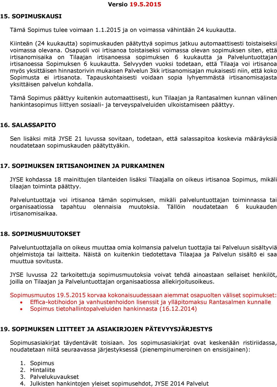 Osapuoli voi irtisanoa toistaiseksi voimassa olevan sopimuksen siten, että irtisanomisaika on Tilaajan irtisanoessa sopimuksen 6 kuukautta ja Palveluntuottajan irtisanoessa Sopimuksen 6 kuukautta.