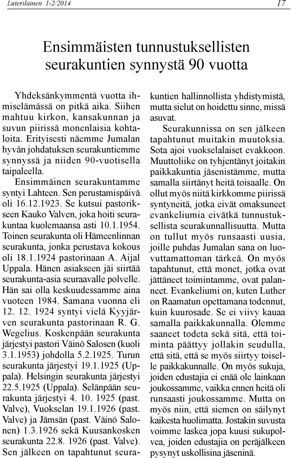 Ensimmäinen seurakuntamme syntyi Lahteen. Sen perustamispäivä oli 16.12.1923. Se kutsui pastorikseen Kauko Valven, joka hoiti seurakuntaa kuolemaansa asti 10.1.1954.