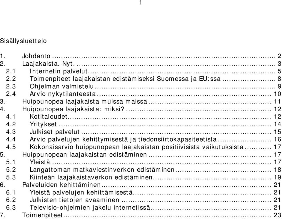 4 Arvio palvelujen kehittymisestä ja tiedonsiirtokapasiteetista... 16 4.5 Kokonaisarvio huippunopean laajakaistan positiivisista vaikutuksista... 17 5. Huippunopean laajakaistan edistäminen... 17 5.1 Yleistä.