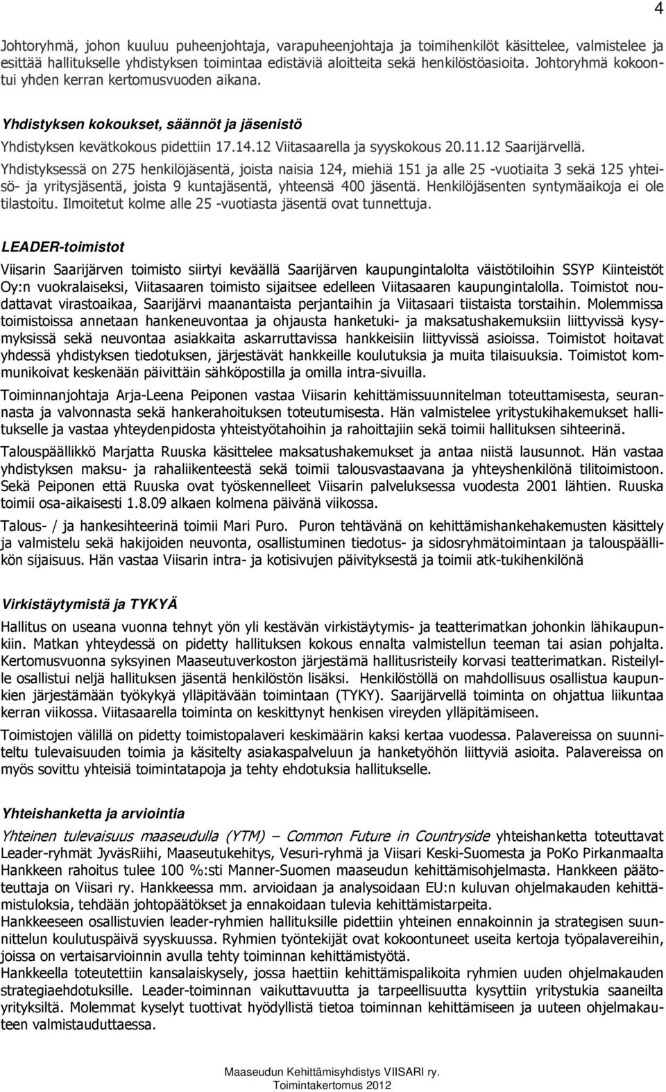 Yhdistyksessä on 275 henkilöjäsentä, joista naisia 124, miehiä 151 ja alle 25 -vuotiaita 3 sekä 125 yhteisö- ja yritysjäsentä, joista 9 kuntajäsentä, yhteensä 400 jäsentä.