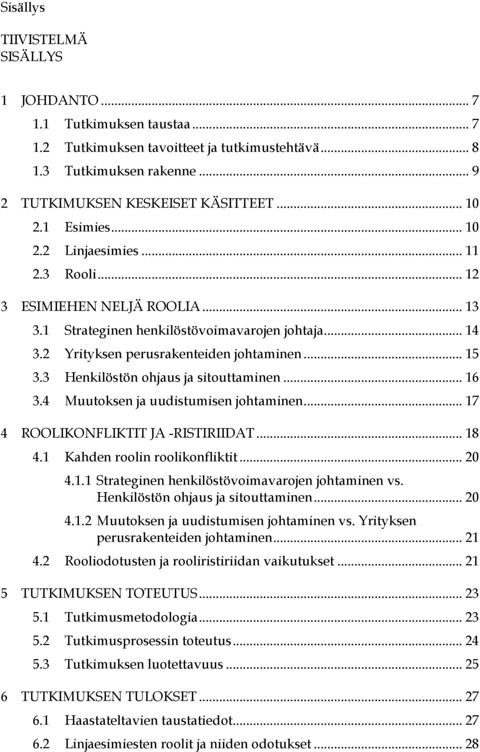 3 Henkilöstön ohjaus ja sitouttaminen... 16 3.4 Muutoksen ja uudistumisen johtaminen... 17 ROOLIKONFLIKTIT JA -RISTIRIIDAT... 18 4.1 Kahden roolin roolikonfliktit... 20 4.1.1 Strateginen henkilöstövoimavarojen johtaminen vs.