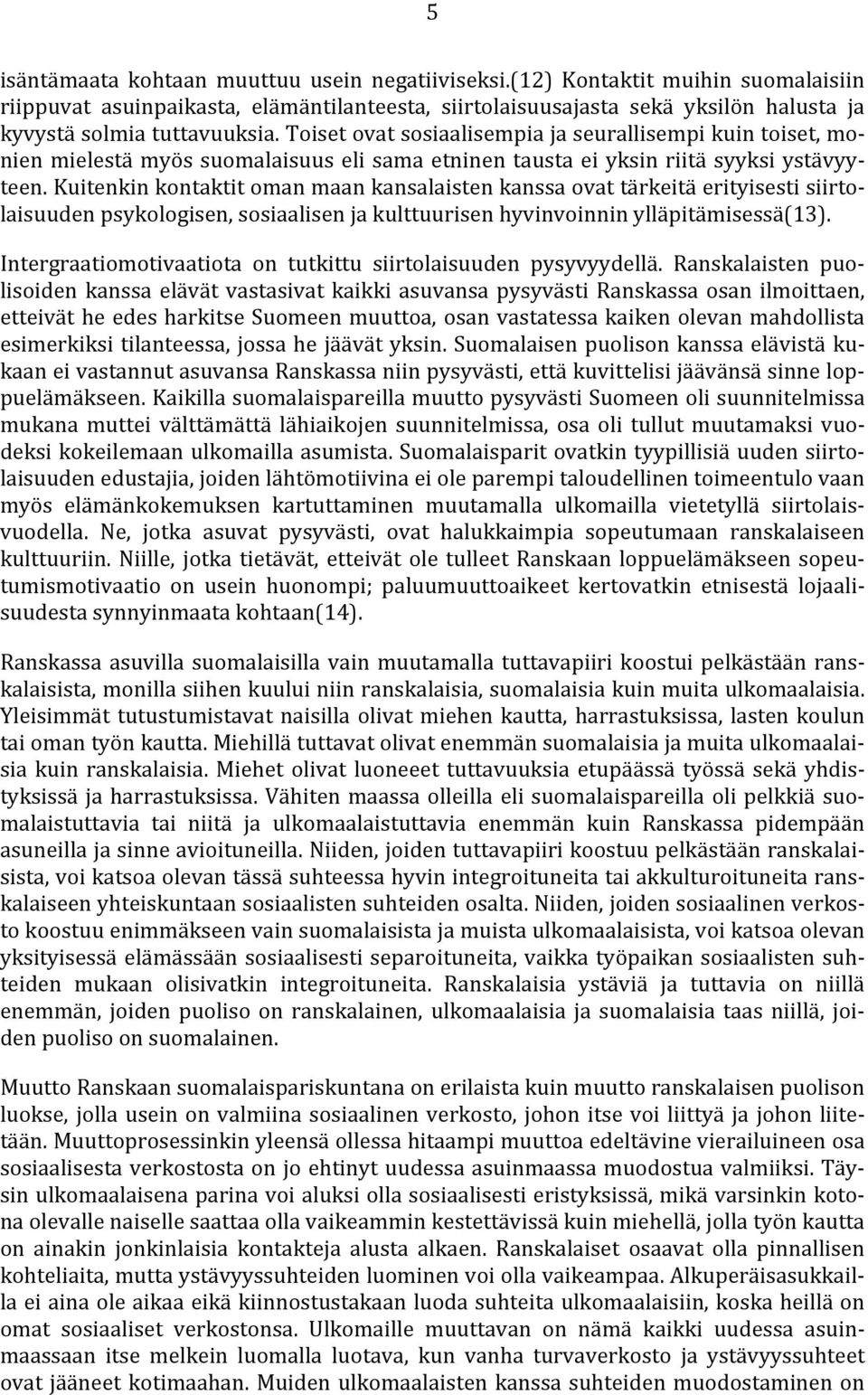 Toiset ovat sosiaalisempia ja seurallisempi kuin toiset, monien mielestä myös suomalaisuus eli sama etninen tausta ei yksin riitä syyksi ystävyyteen.