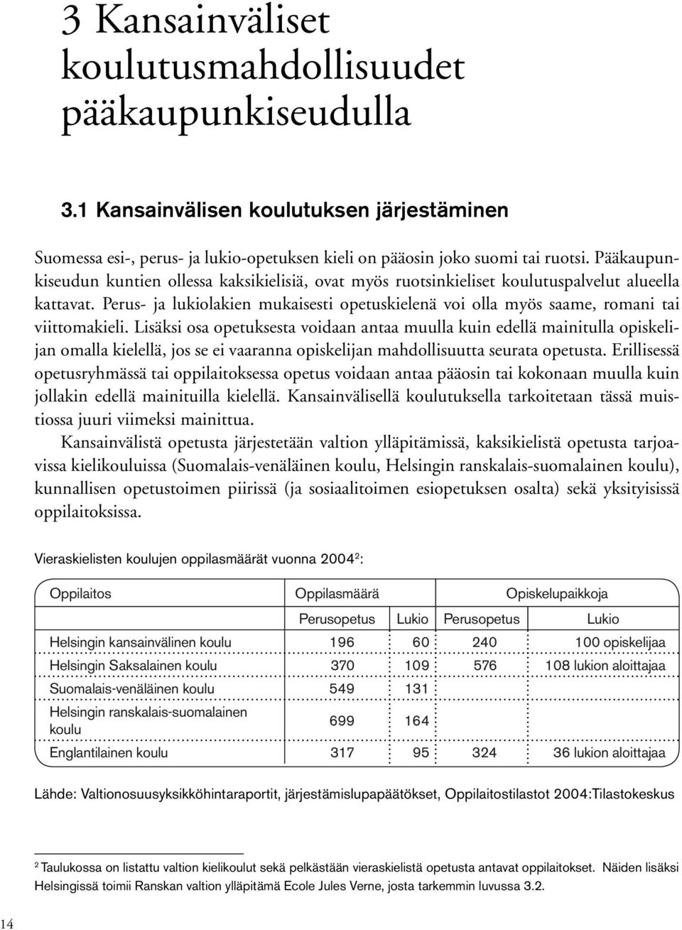 Perus- ja lukiolakien mukaisesti opetuskielenä voi olla myös saame, romani tai viittomakieli.