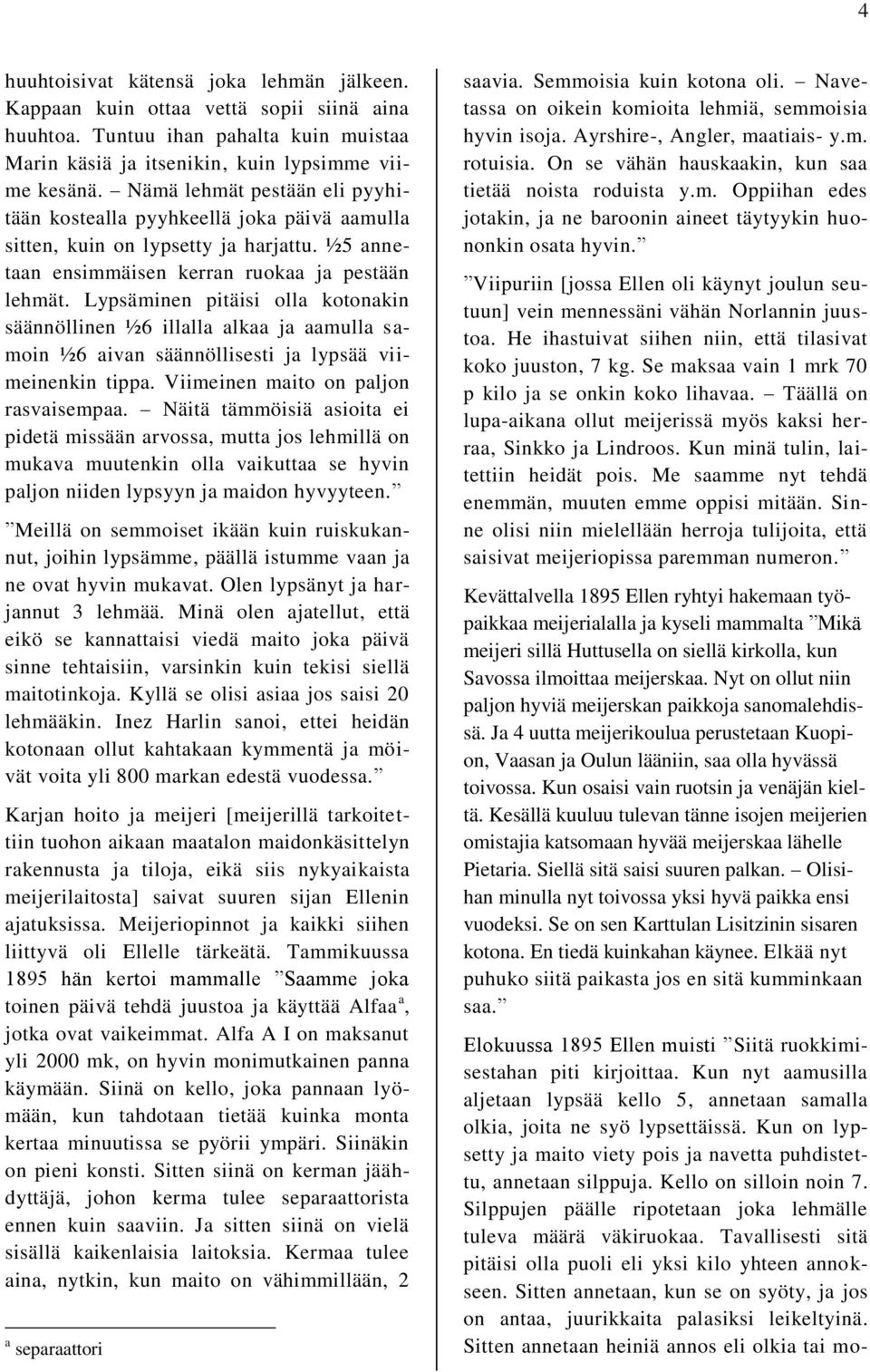 Lypsäminen pitäisi olla kotonakin säännöllinen ½6 illalla alkaa ja aamulla samoin ½6 aivan säännöllisesti ja lypsää viimeinenkin tippa. Viimeinen maito on paljon rasvaisempaa.