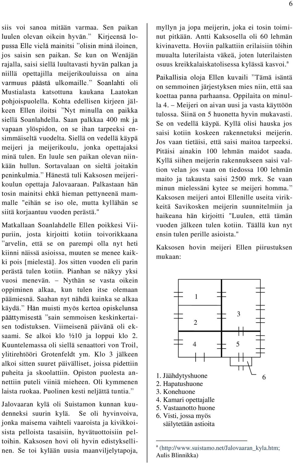 Soanlahti oli Mustialasta katsottuna kaukana Laatokan pohjoispuolella. Kohta edellisen kirjeen jälkeen Ellen iloitsi Nyt minulla on paikka siellä Soanlahdella.