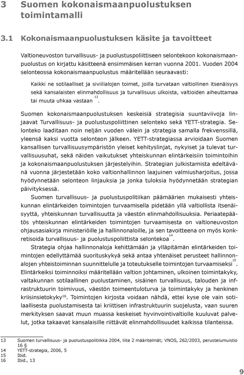 Vuoden 2004 selonteossa kokonaismaanpuolustus määritellään seuraavasti: Kaikki ne sotilaalliset ja siviilialojen toimet, joilla turvataan valtiollinen itsenäisyys sekä kansalaisten elinmahdollisuus