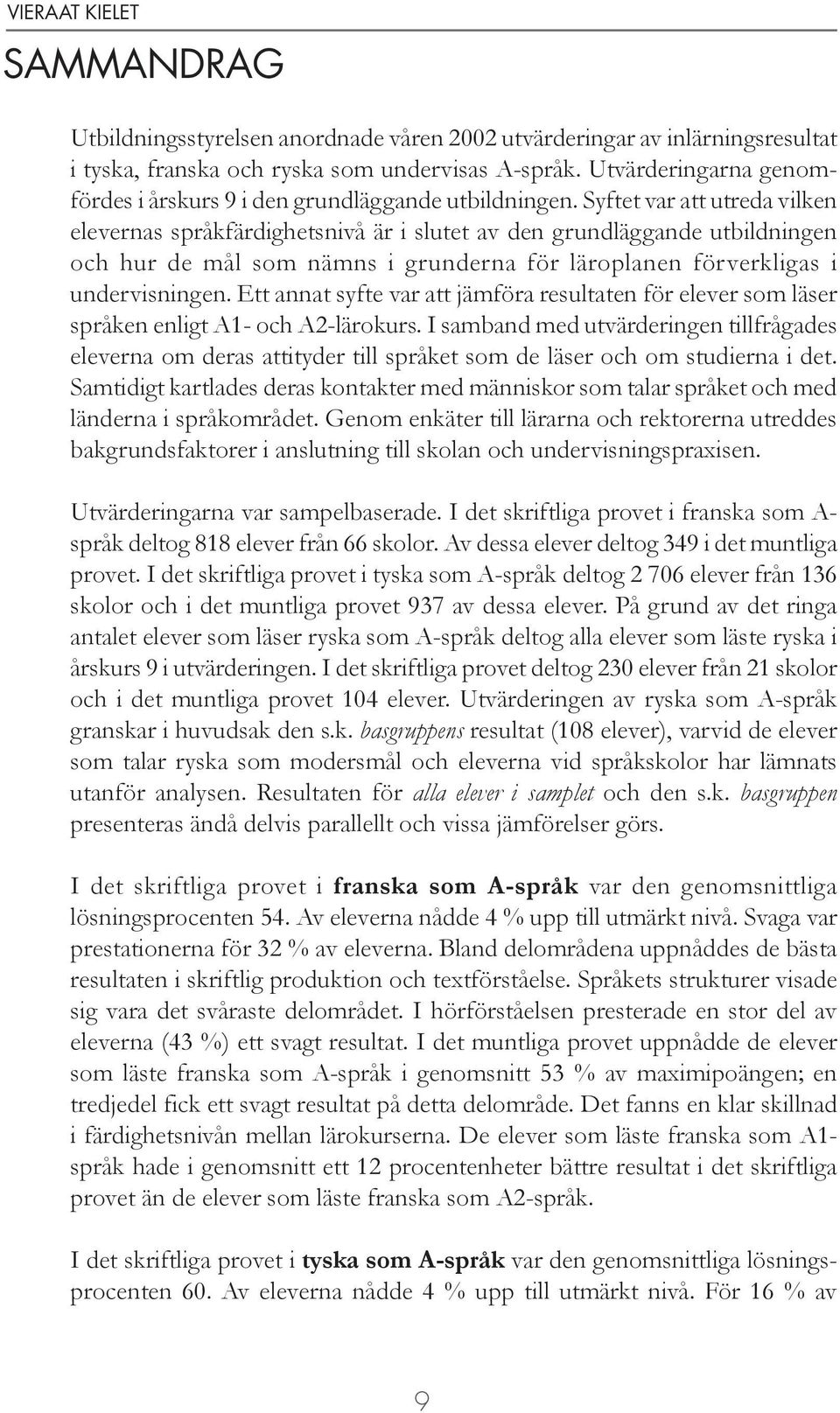 Syftet var att utreda vilken elevernas språkfärdighetsnivå är i slutet av den grundläggande utbildningen och hur de mål som nämns i grunderna för läroplanen förverkligas i undervisningen.