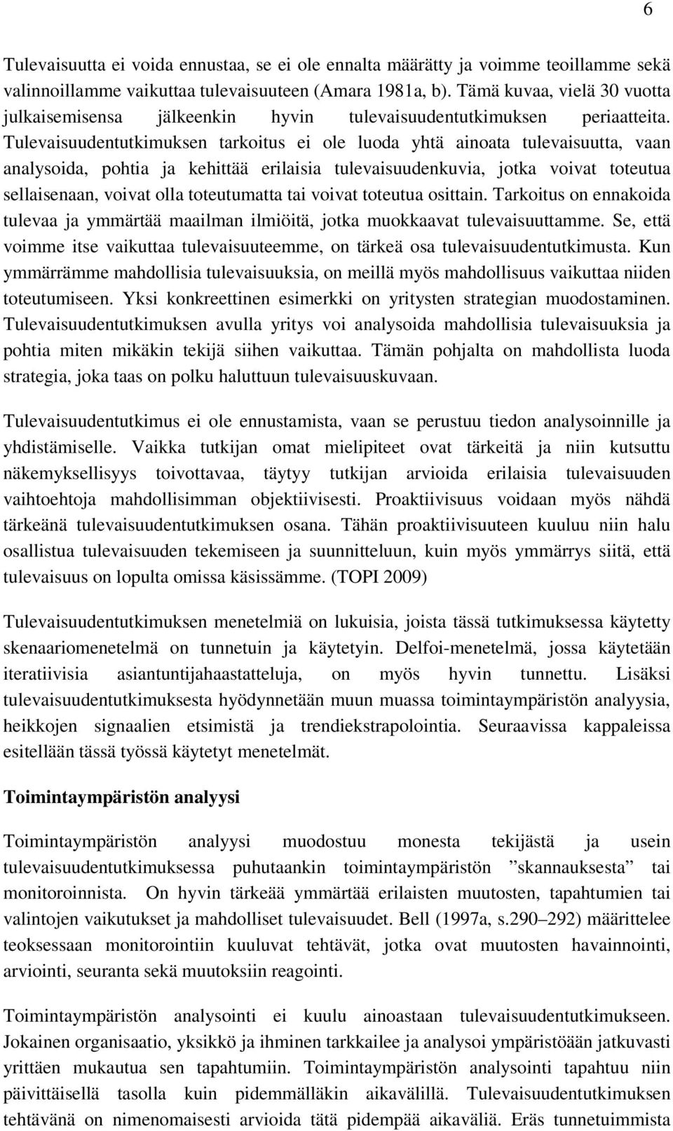 Tulevaisuudentutkimuksen tarkoitus ei ole luoda yhtä ainoata tulevaisuutta, vaan analysoida, pohtia ja kehittää erilaisia tulevaisuudenkuvia, jotka voivat toteutua sellaisenaan, voivat olla