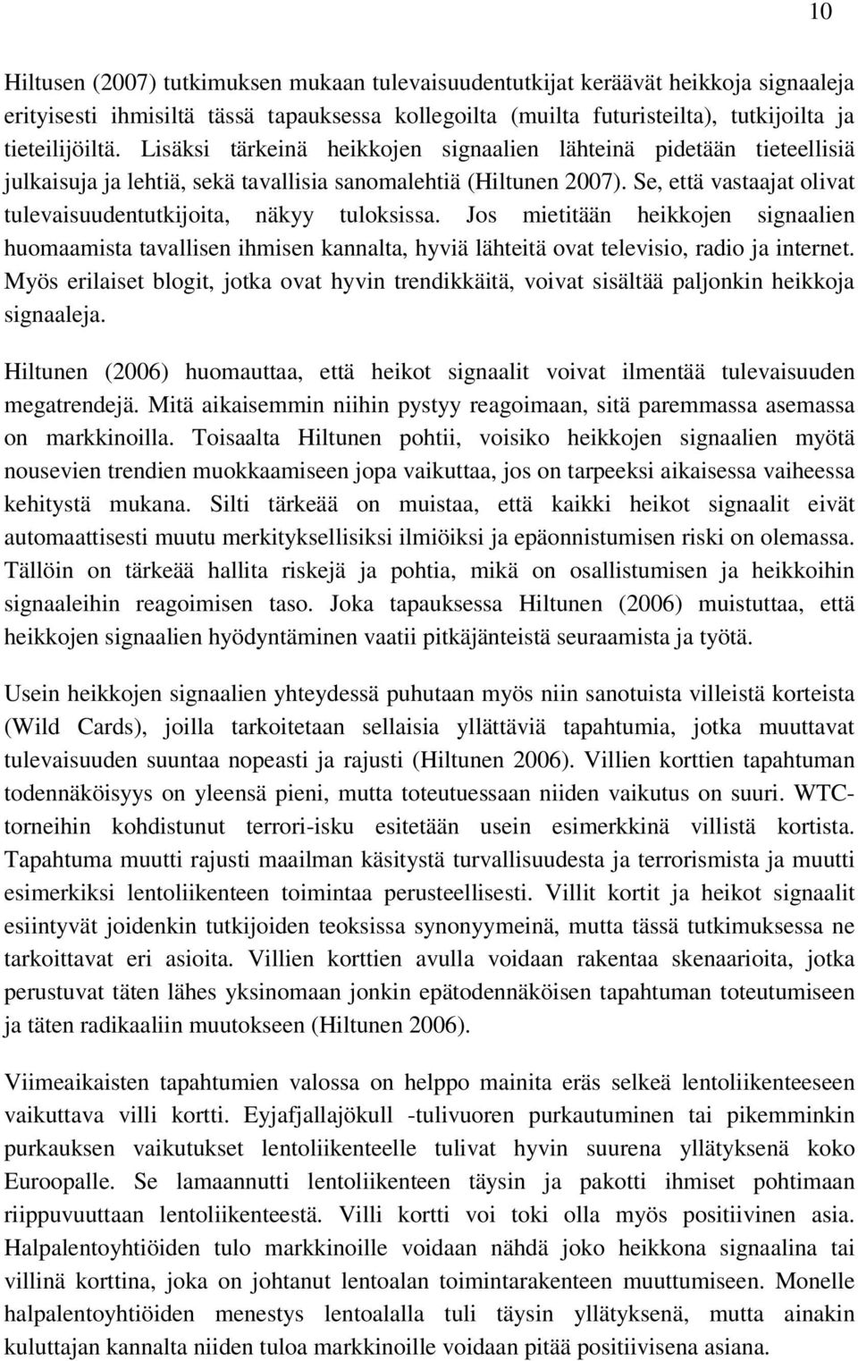 Se, että vastaajat olivat tulevaisuudentutkijoita, näkyy tuloksissa. Jos mietitään heikkojen signaalien huomaamista tavallisen ihmisen kannalta, hyviä lähteitä ovat televisio, radio ja internet.