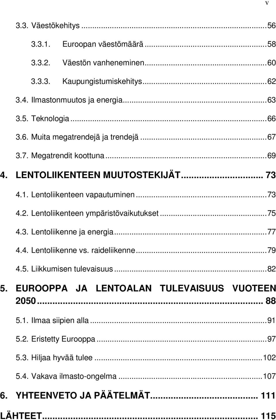 Lentoliikenteen ympäristövaikutukset...75 4.3. Lentoliikenne ja energia...77 4.4. Lentoliikenne vs. raideliikenne...79 4.5. Liikkumisen tulevaisuus...82 5.