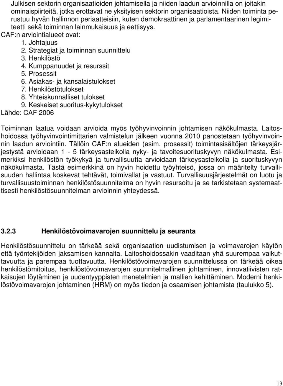 Strategiat ja toiminnan suunnittelu 3. Henkilöstö 4. Kumppanuudet ja resurssit 5. Prosessit 6. Asiakas- ja kansalaistulokset 7. Henkilöstötulokset 8. Yhteiskunnalliset tulokset 9.