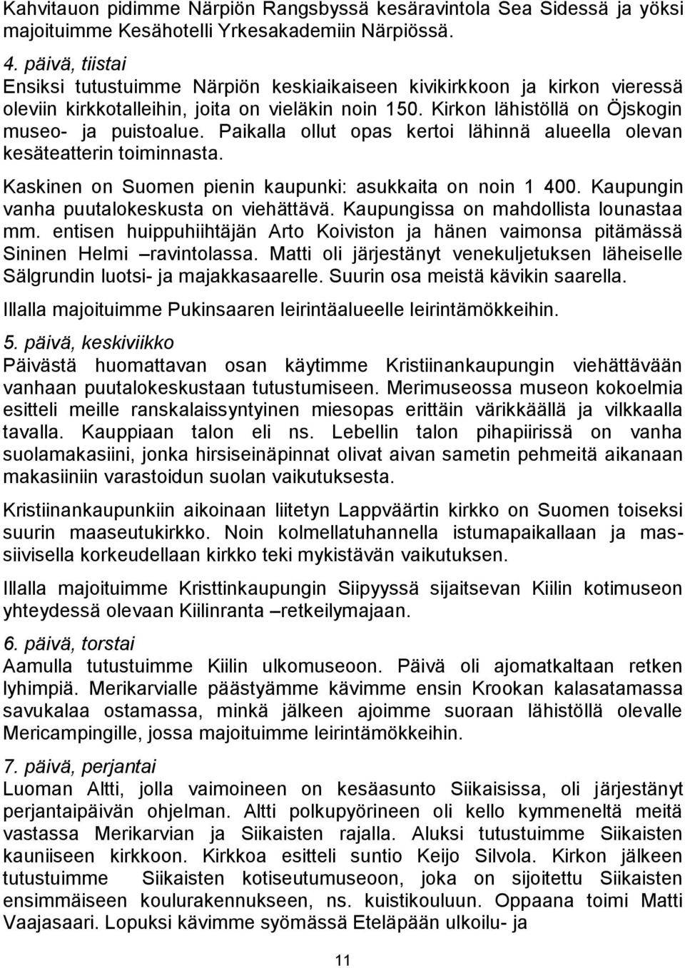 Paikalla ollut opas kertoi lähinnä alueella olevan kesäteatterin toiminnasta. Kaskinen on Suomen pienin kaupunki: asukkaita on noin 1 400. Kaupungin vanha puutalokeskusta on viehättävä.