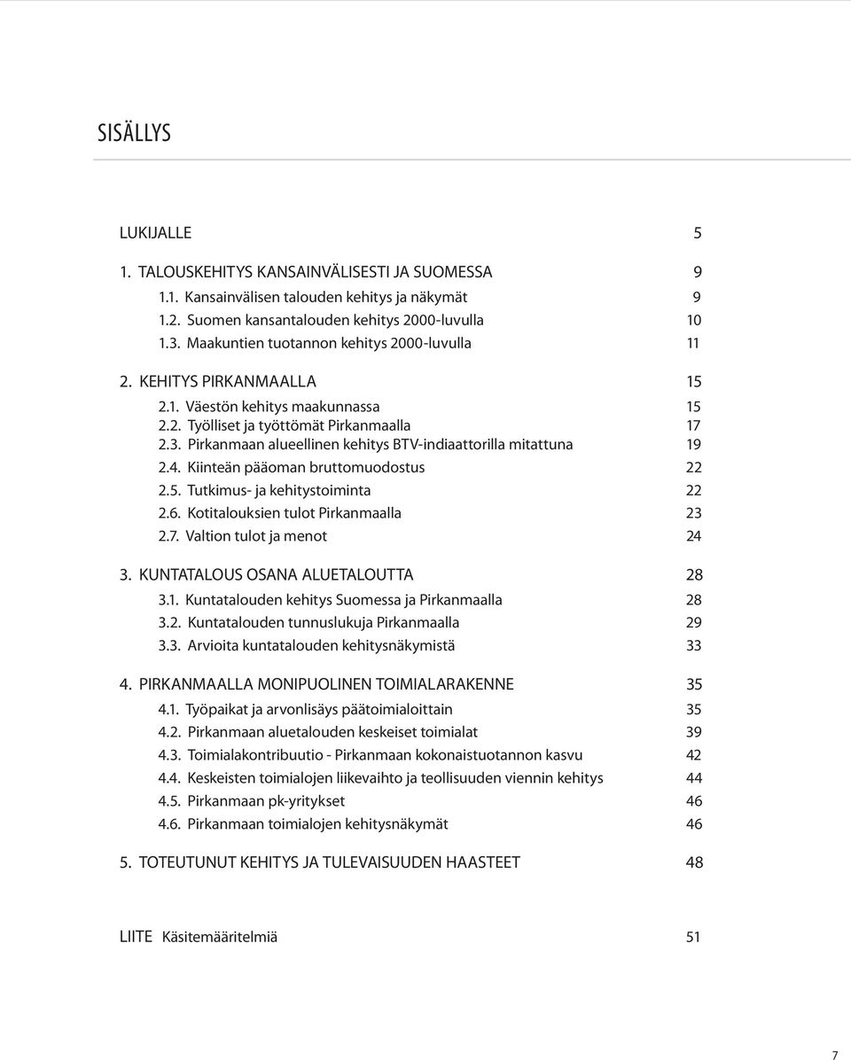 Pirkanmaan alueellinen kehitys BTV-indiaattorilla mitattuna 19 2.4. Kiinteän pääoman bruttomuodostus 22 2.5. Tutkimus- ja kehitystoiminta 22 2.6. Kotitalouksien tulot Pirkanmaalla 23 2.7.