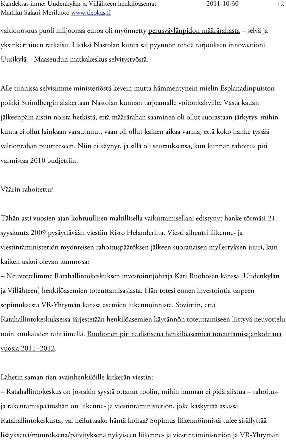 Alle tunnissa selvisimme ministeriöstä kevein mutta hämmentynein mielin Esplanadinpuiston poikki Strindbergin alakertaan Nastolan kunnan tarjoamalle voitonkahville.