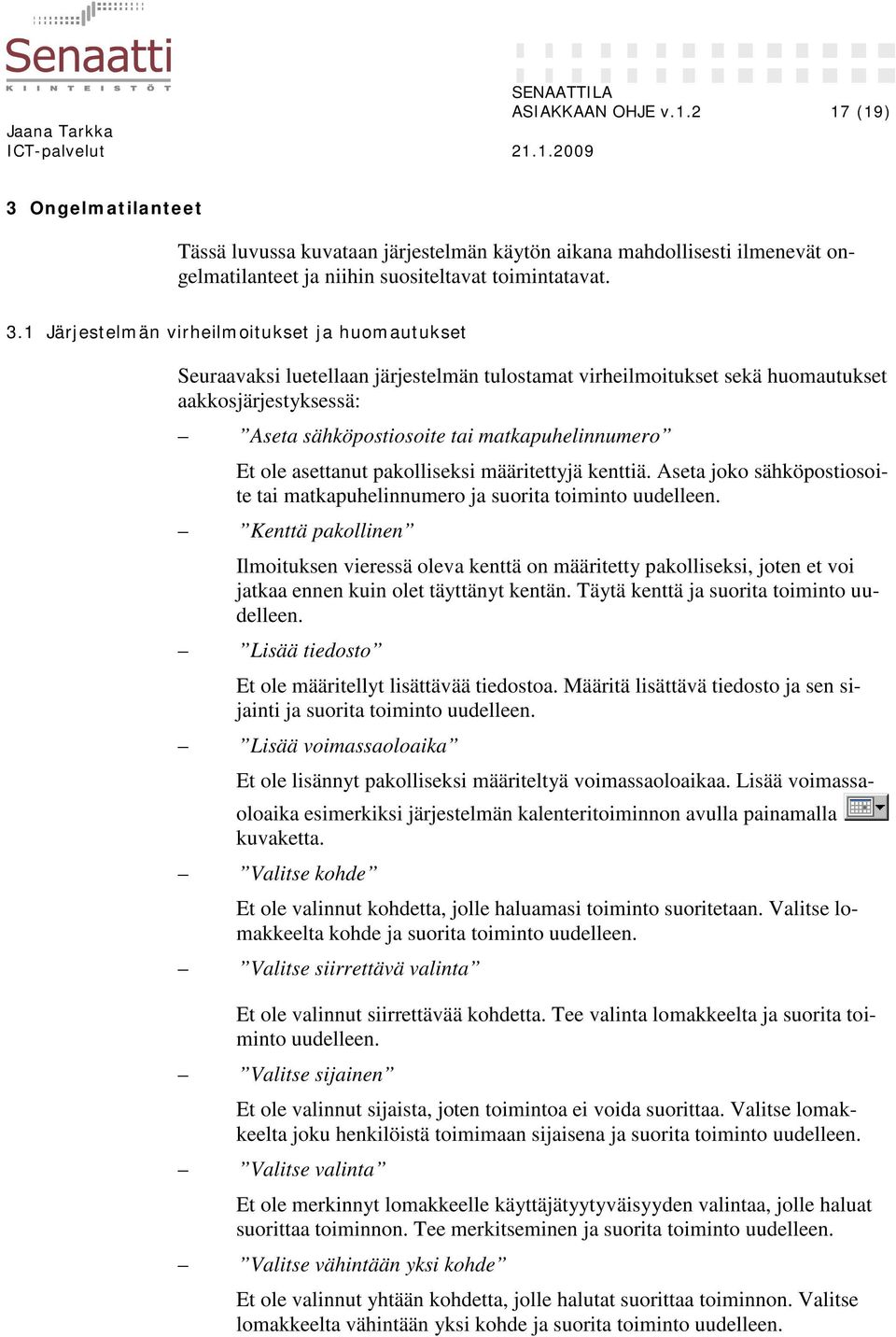 1 Järjestelmän virheilmoitukset ja huomautukset Seuraavaksi luetellaan järjestelmän tulostamat virheilmoitukset sekä huomautukset aakkosjärjestyksessä: Aseta sähköpostiosoite tai matkapuhelinnumero