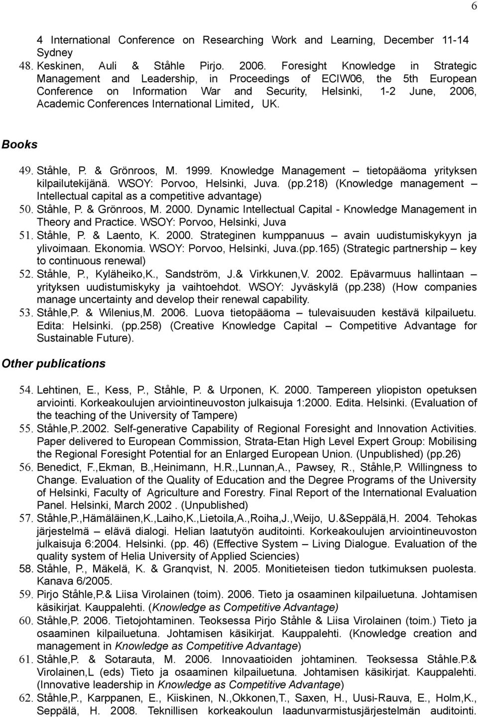 International Limited, UK. Books 49. Ståhle, P. & Grönroos, M. 1999. Knowledge Management tietopääoma yrityksen kilpailutekijänä. WSOY: Porvoo, Helsinki, Juva. (pp.