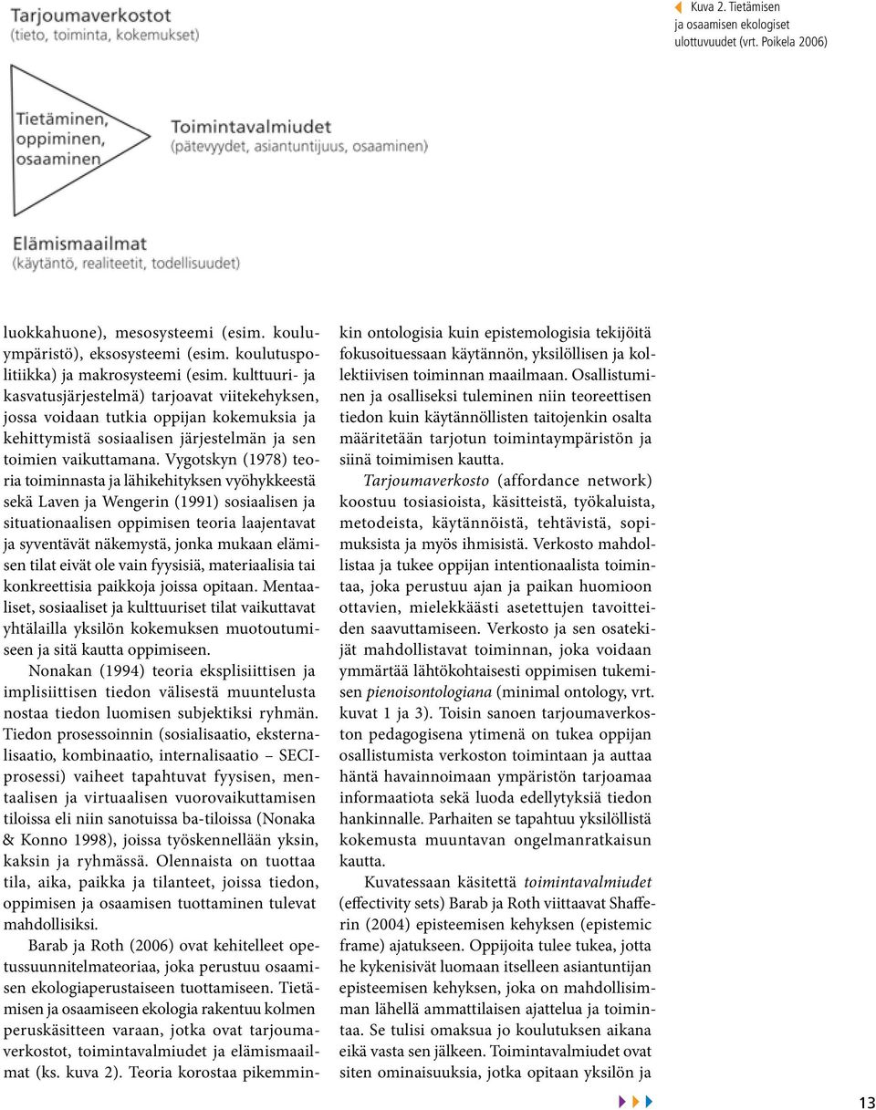 Vygotskyn (1978) teoria toiminnasta ja lähikehityksen vyöhykkeestä sekä Laven ja Wengerin (1991) sosiaalisen ja situationaalisen oppimisen teoria laajentavat ja syventävät näkemystä, jonka mukaan