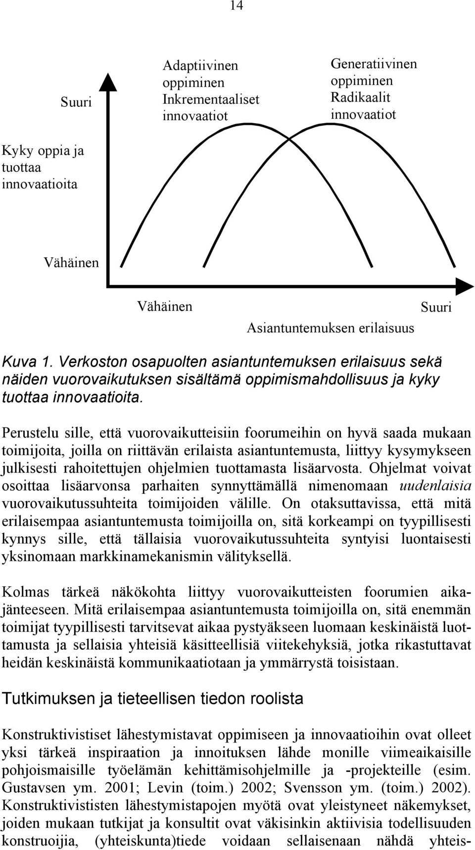 Perustelu sille, että vuorovaikutteisiin foorumeihin on hyvä saada mukaan toimijoita, joilla on riittävän erilaista asiantuntemusta, liittyy kysymykseen julkisesti rahoitettujen ohjelmien tuottamasta