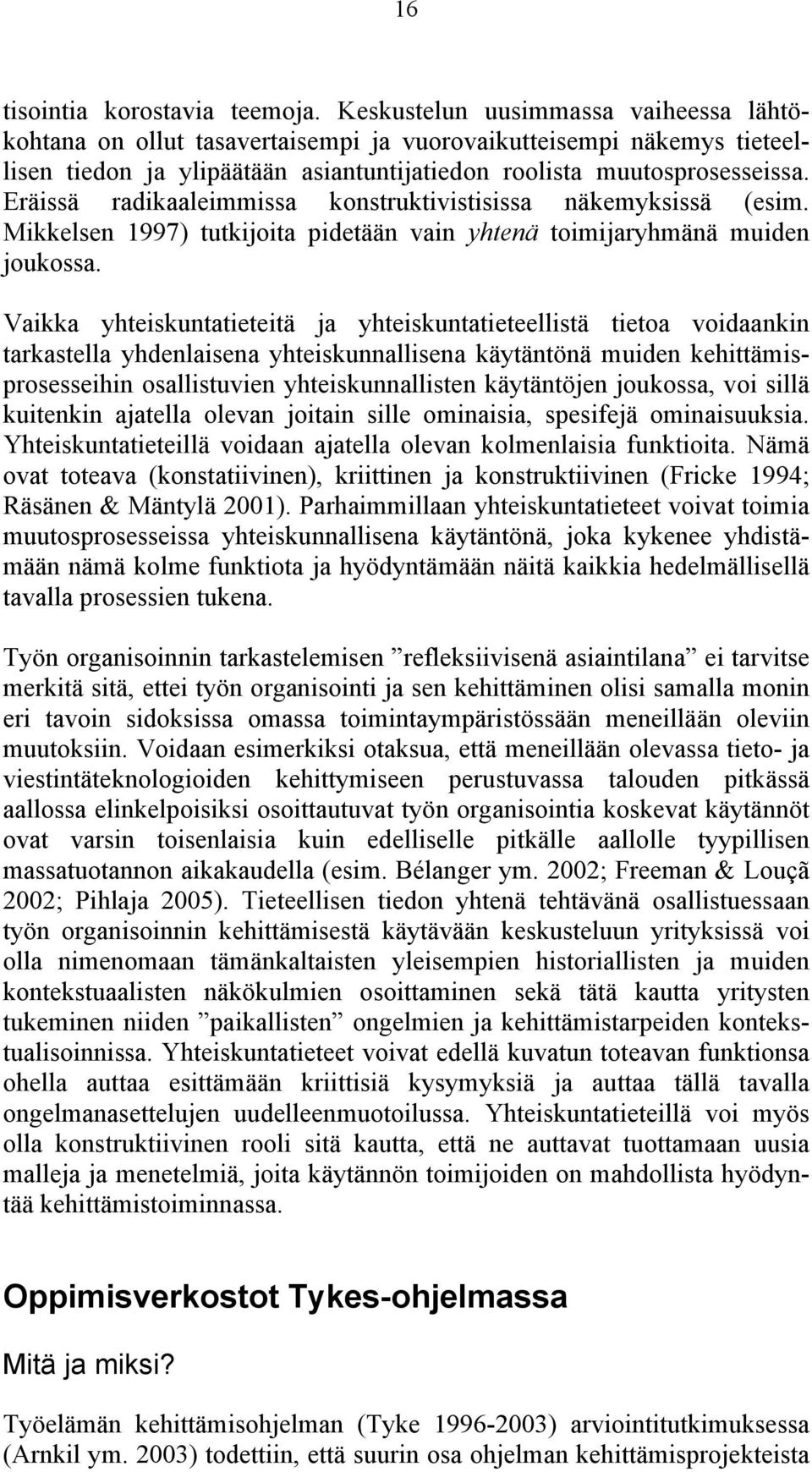 Eräissä radikaaleimmissa konstruktivistisissa näkemyksissä (esim. Mikkelsen 1997) tutkijoita pidetään vain yhtenä toimijaryhmänä muiden joukossa.