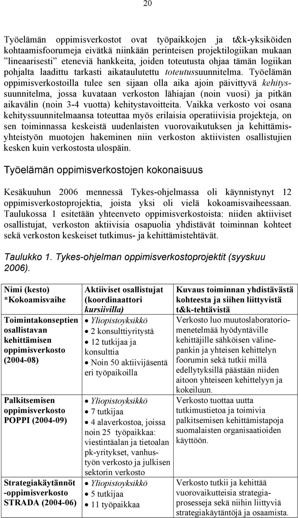 Työelämän oppimisverkostoilla tulee sen sijaan olla aika ajoin päivittyvä kehityssuunnitelma, jossa kuvataan verkoston lähiajan (noin vuosi) ja pitkän aikavälin (noin 3-4 vuotta) kehitystavoitteita.