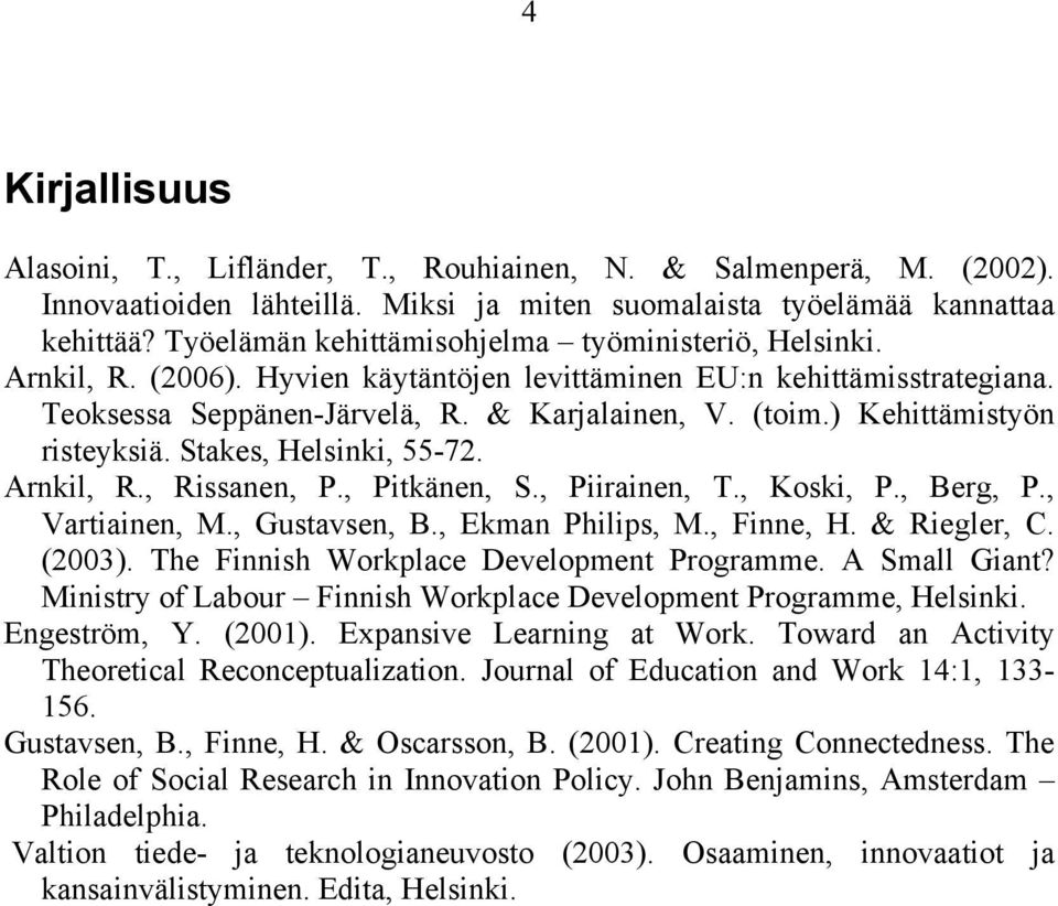 ) Kehittämistyön risteyksiä. Stakes, Helsinki, 55-72. Arnkil, R., Rissanen, P., Pitkänen, S., Piirainen, T., Koski, P., Berg, P., Vartiainen, M., Gustavsen, B., Ekman Philips, M., Finne, H.