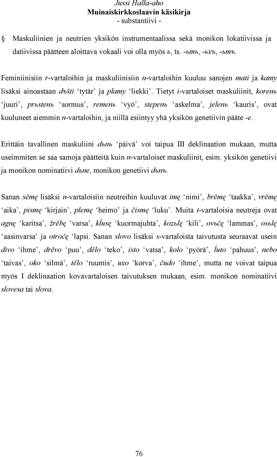 Tietyt i-vartaloiset maskuliinit, korenь juuri, prьstenь sormus, remenь vyö, stepenь askelma, jelenь kauris, ovat kuuluneet aiemmin n-vartaloihin, ja niillä esiintyy yhä yksikön genetiivin pääte -e.