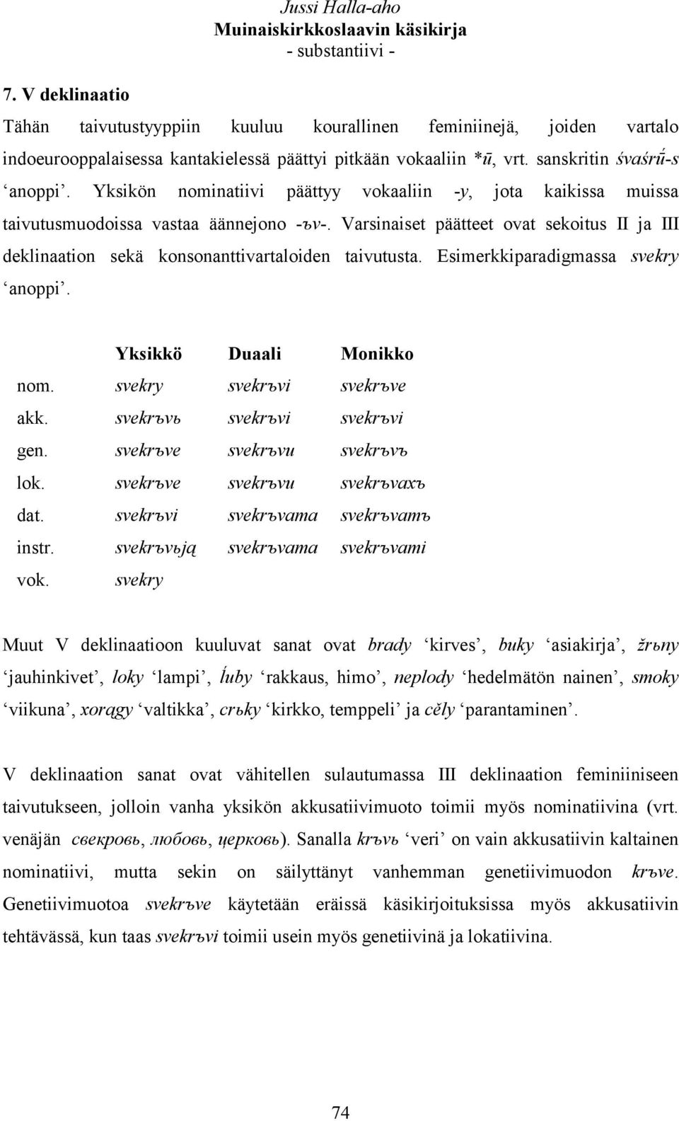 Varsinaiset päätteet ovat sekoitus II ja III deklinaation sekä konsonanttivartaloiden taivutusta. Esimerkkiparadigmassa svekry anoppi. Yksikkö Duaali Monikko nom. svekry svekrъvi svekrъve akk.