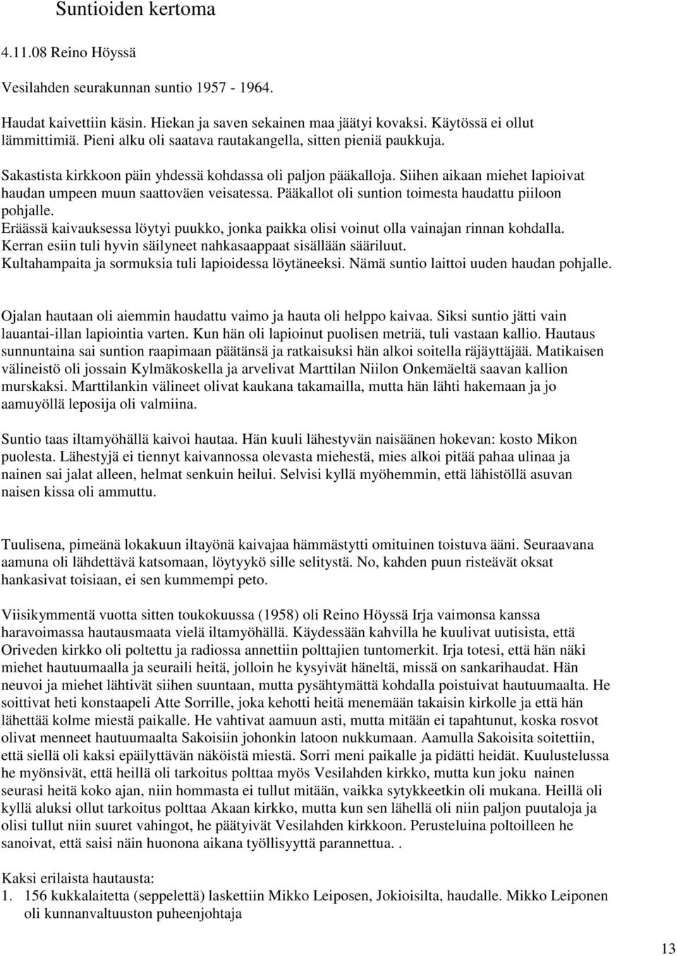 Pääkallot oli suntion toimesta haudattu piiloon pohjalle. Eräässä kaivauksessa löytyi puukko, jonka paikka olisi voinut olla vainajan rinnan kohdalla.