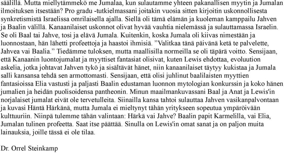 Kanaanilaiset uskonnot olivat hyvää vauhtia nielemässä ja sulauttamassa Israelin. Se oli Baal tai Jahve, tosi ja elävä Jumala.