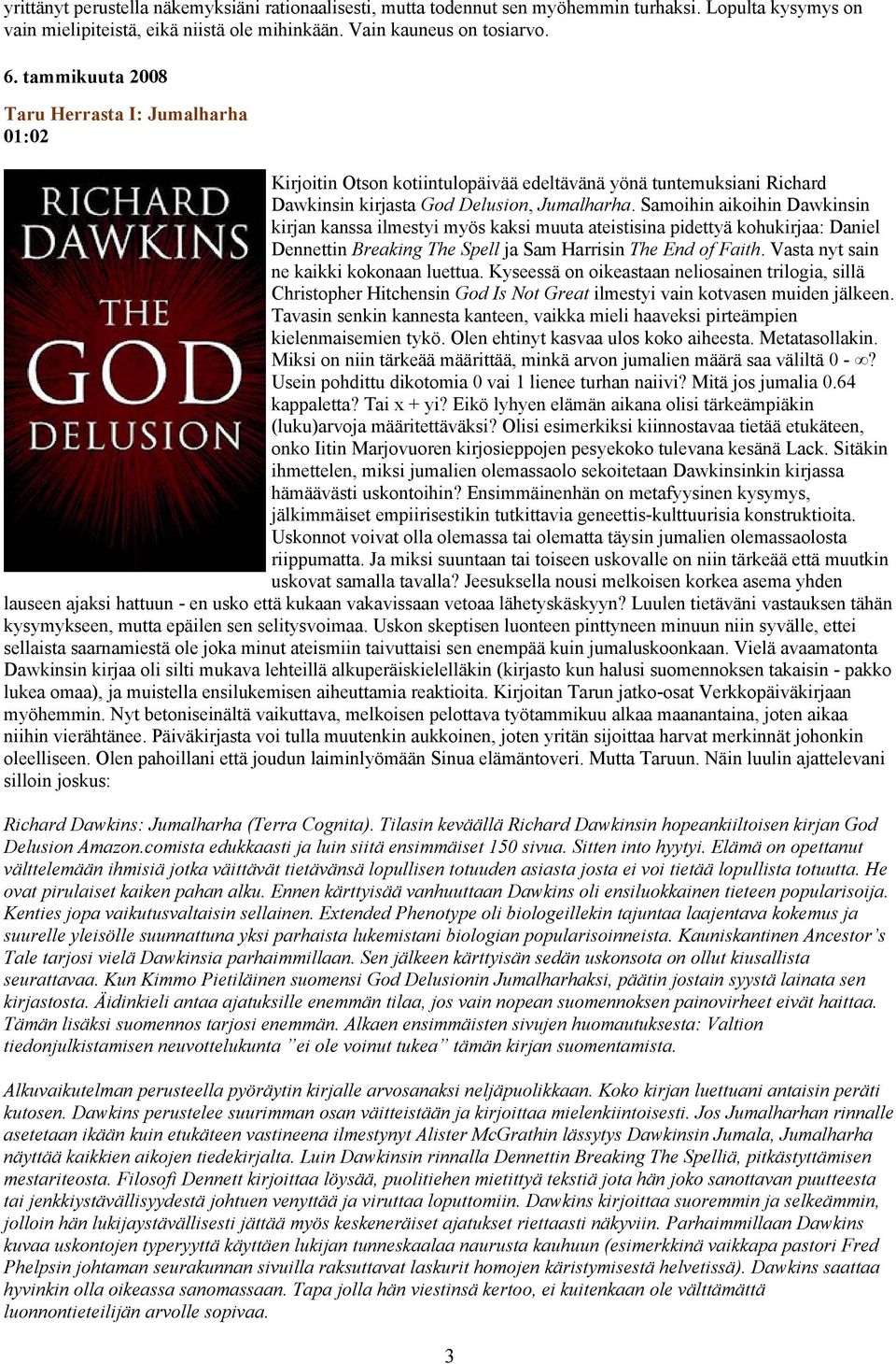 Samoihin aikoihin Dawkinsin kirjan kanssa ilmestyi myös kaksi muuta ateistisina pidettyä kohukirjaa: Daniel Dennettin Breaking The Spell ja Sam Harrisin The End of Faith.