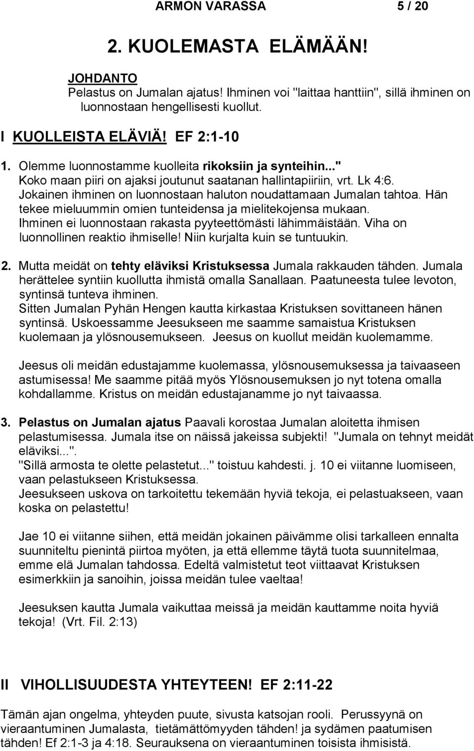 Hän tekee mieluummin omien tunteidensa ja mielitekojensa mukaan. Ihminen ei luonnostaan rakasta pyyteettömästi lähimmäistään. Viha on luonnollinen reaktio ihmiselle! Niin kurjalta kuin se tuntuukin.