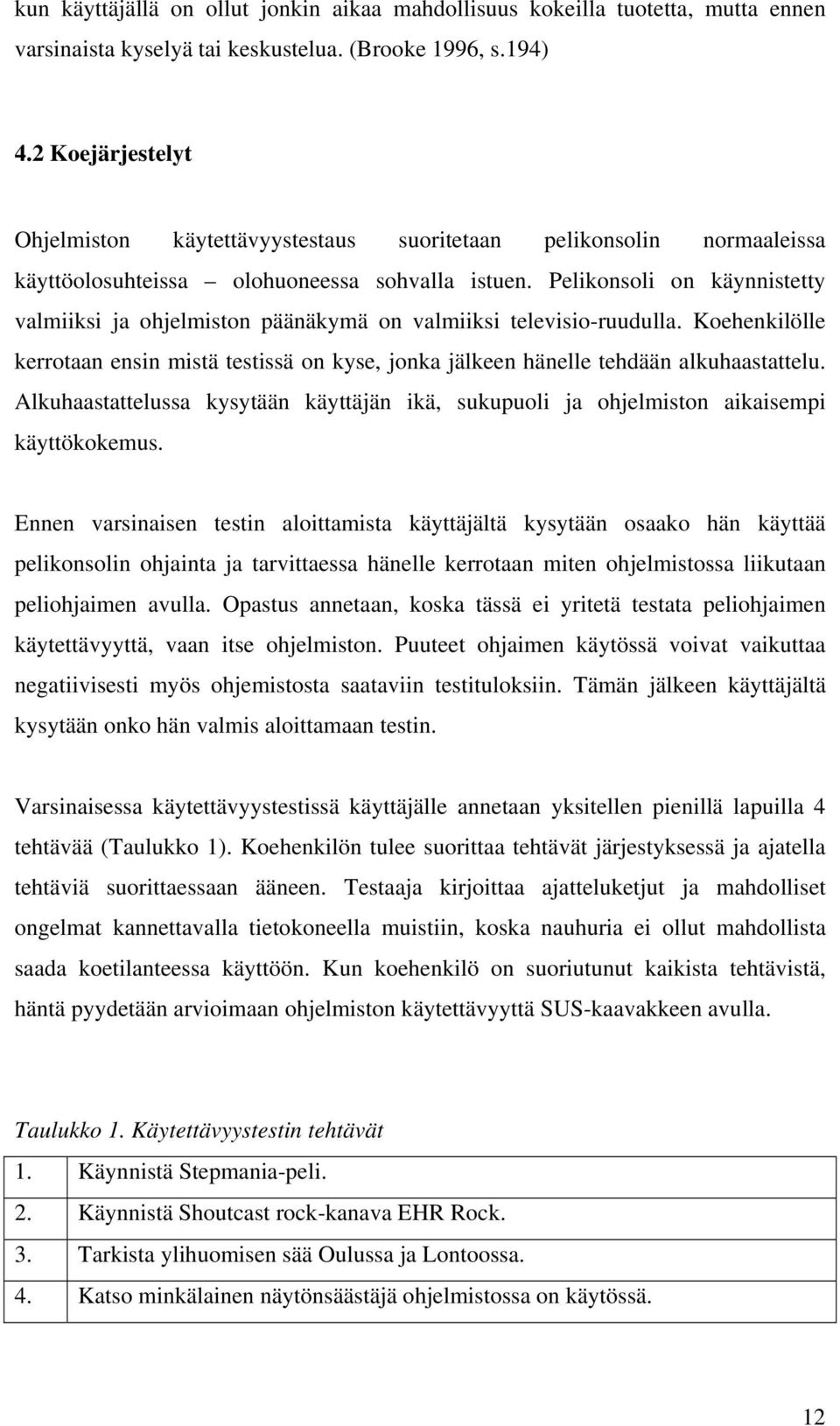 Pelikonsoli on käynnistetty valmiiksi ja ohjelmiston päänäkymä on valmiiksi televisio-ruudulla. Koehenkilölle kerrotaan ensin mistä testissä on kyse, jonka jälkeen hänelle tehdään alkuhaastattelu.