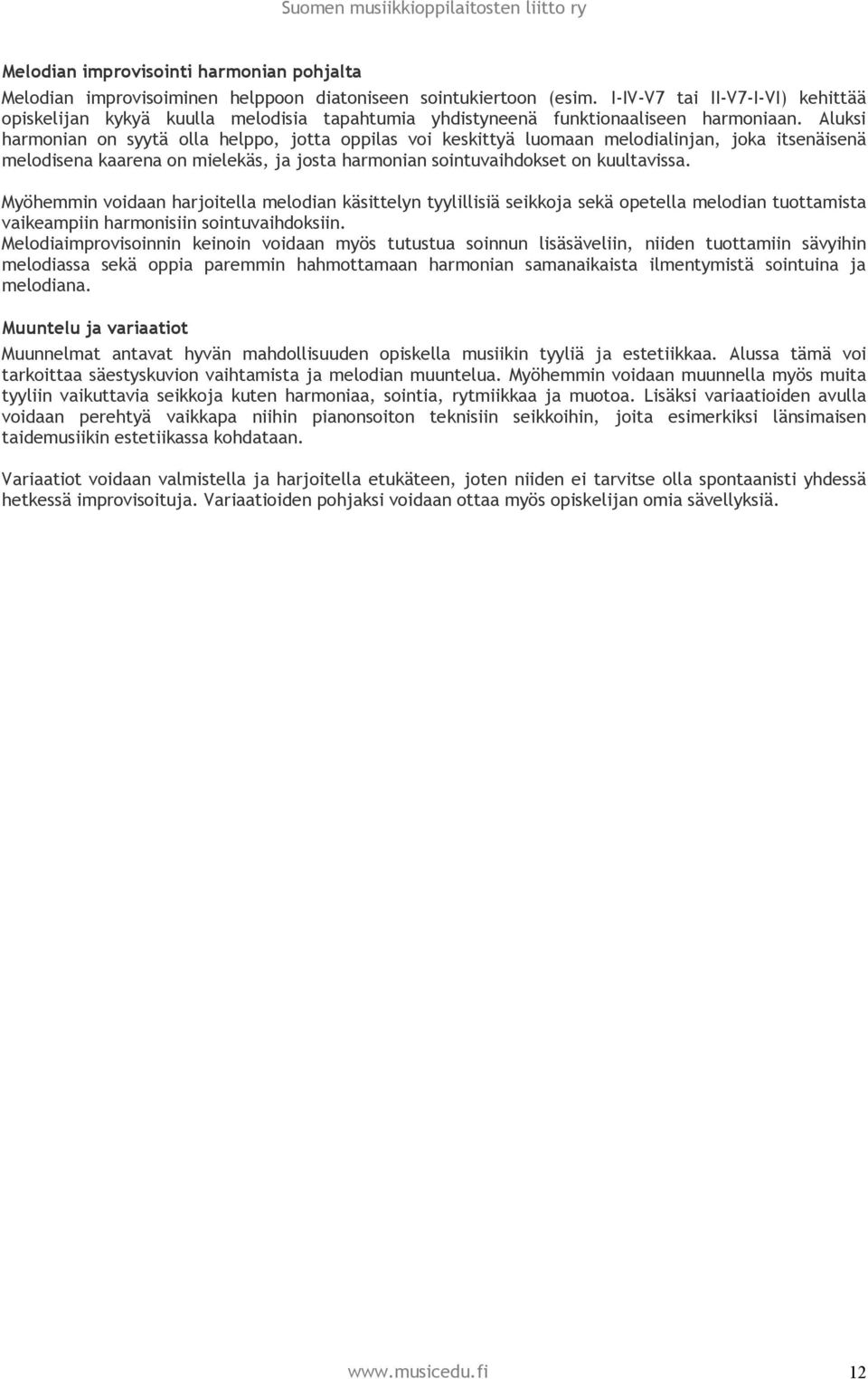 Aluksi harmonian on syytä olla helppo, jotta oppilas voi keskittyä luomaan melodialinjan, joka itsenäisenä melodisena kaarena on mielekäs, ja josta harmonian sointuvaihdokset on kuultavissa.