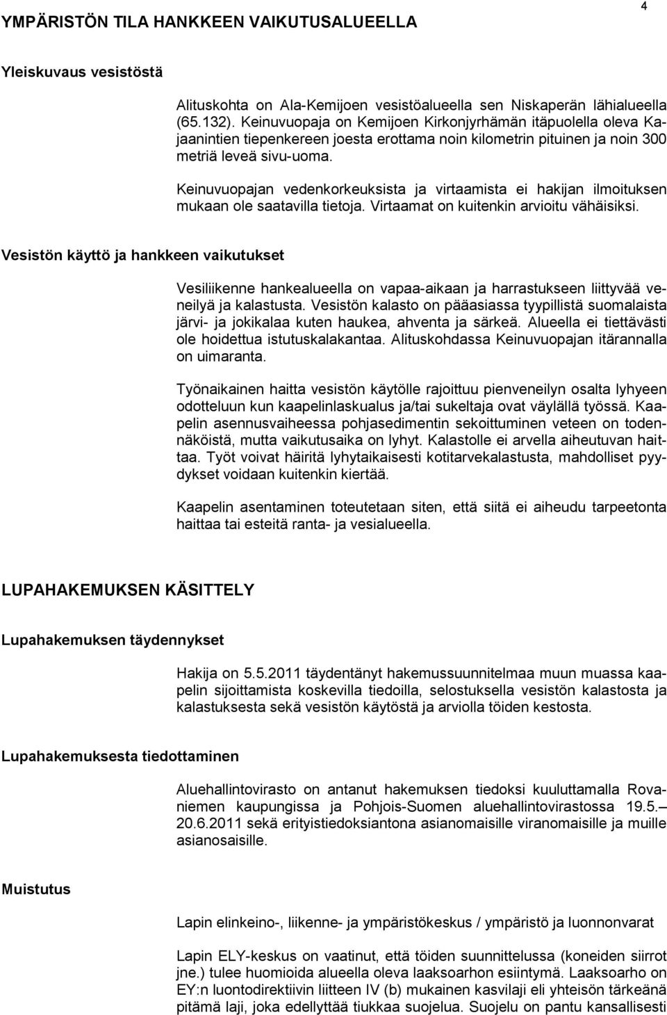 Keinuvuopajan vedenkorkeuksista ja virtaamista ei hakijan ilmoituksen mukaan ole saatavilla tietoja. Virtaamat on kuitenkin arvioitu vähäisiksi.