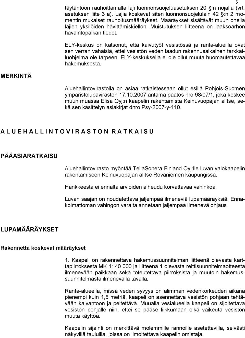 ELY-keskus on katsonut, että kaivutyöt vesistössä ja ranta-alueilla ovat sen verran vähäisiä, ettei vesistön veden laadun rakennusaikainen tarkkailuohjelma ole tarpeen.